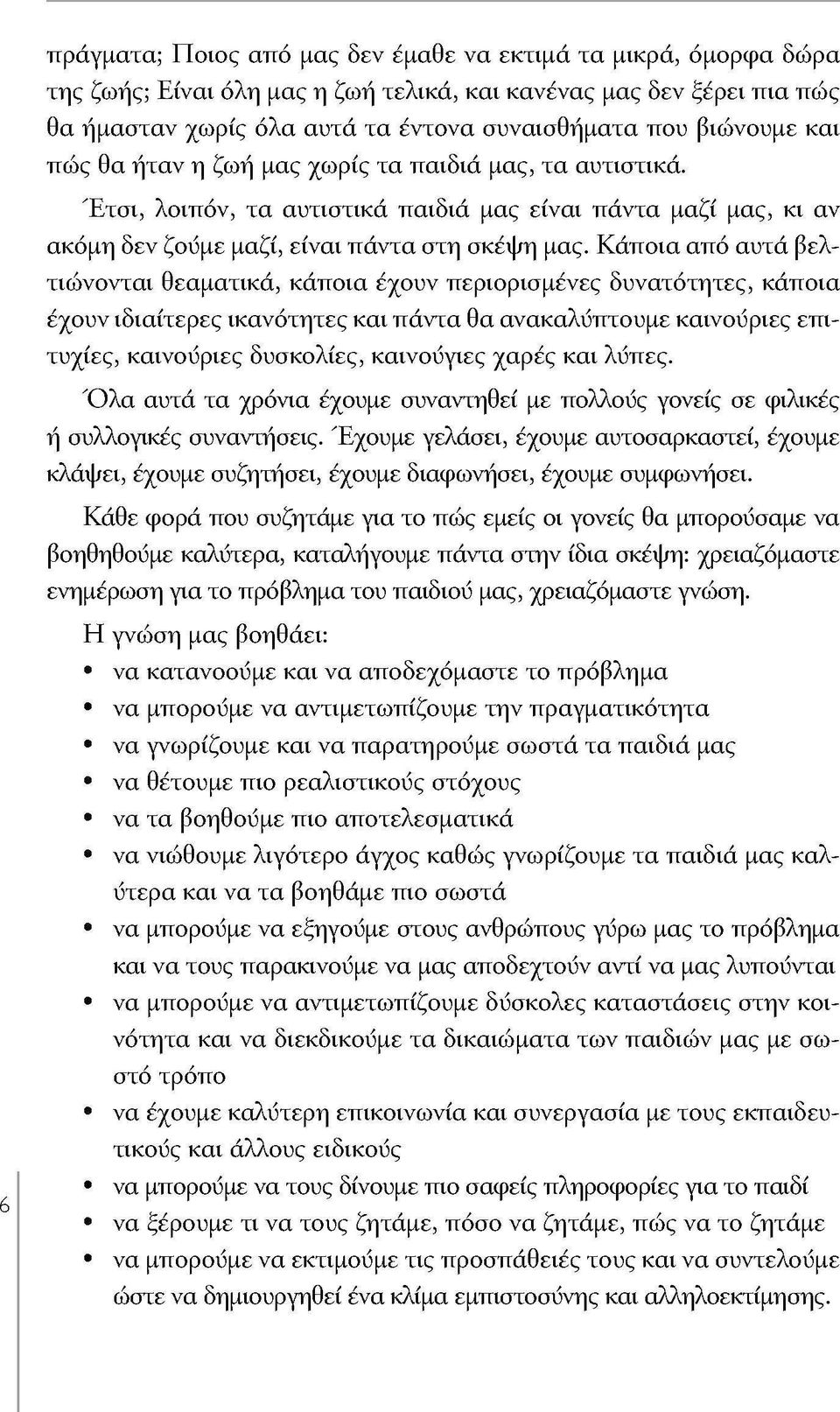 Κάποια από αυτά βελτιώνονται θεαματικά, κάποια έχουν περιορισμένες δυνατότητες, κάποια έχουν ιδιαίτερες ικανότητες και πάντα θα ανακαλύπτουμε καινούριες επιτυχίες, καινούριες δυσκολίες, καινοΰγιες