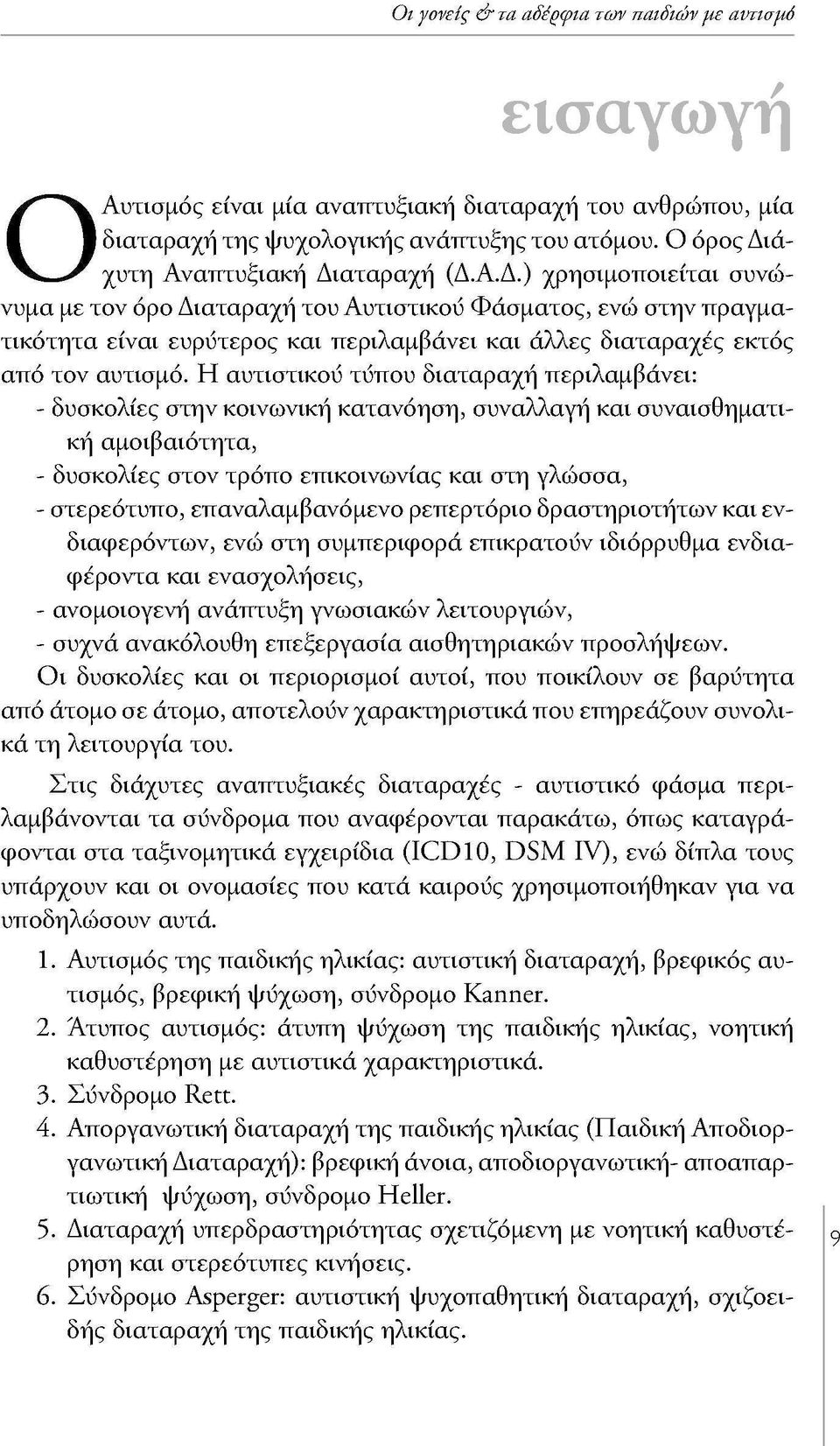 Η αυτιστικού τύπου διαταραχή περιλαμβάνει: - δυσκολίες στην κοινωνική κατανόηση, συναλλαγή και συναισθηματική αμοιβαιότητα, - δυσκολίες στον τρόπο επικοινωνίας και στη γλώσσα, - στερεότυπο,