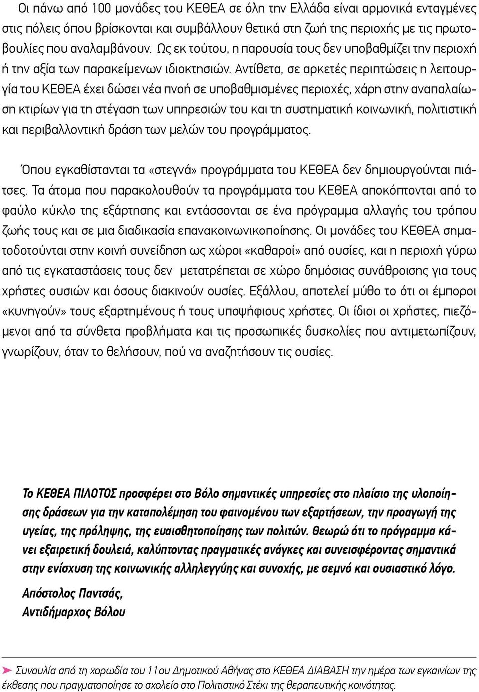 Αντίθετα, σε αρκετές περιπτώσεις η λειτουργία του ΚΕΘΕΑ έχει δώσει νέα πνοή σε υποβαθμισμένες περιοχές, χάρη στην αναπαλαίωση κτιρίων για τη στέγαση των υπηρεσιών του και τη συστηματική κοινωνική,