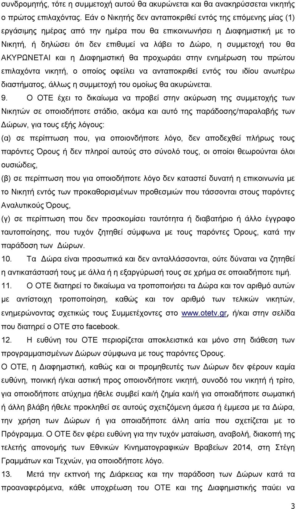 του θα ΑΚΥΡΩΝΕΤΑΙ και η Διαφημιστική θα προχωράει στην ενημέρωση του πρώτου επιλαχόντα νικητή, ο οποίος οφείλει να ανταποκριθεί εντός του ιδίου ανωτέρω διαστήματος, άλλως η συμμετοχή του ομοίως θα