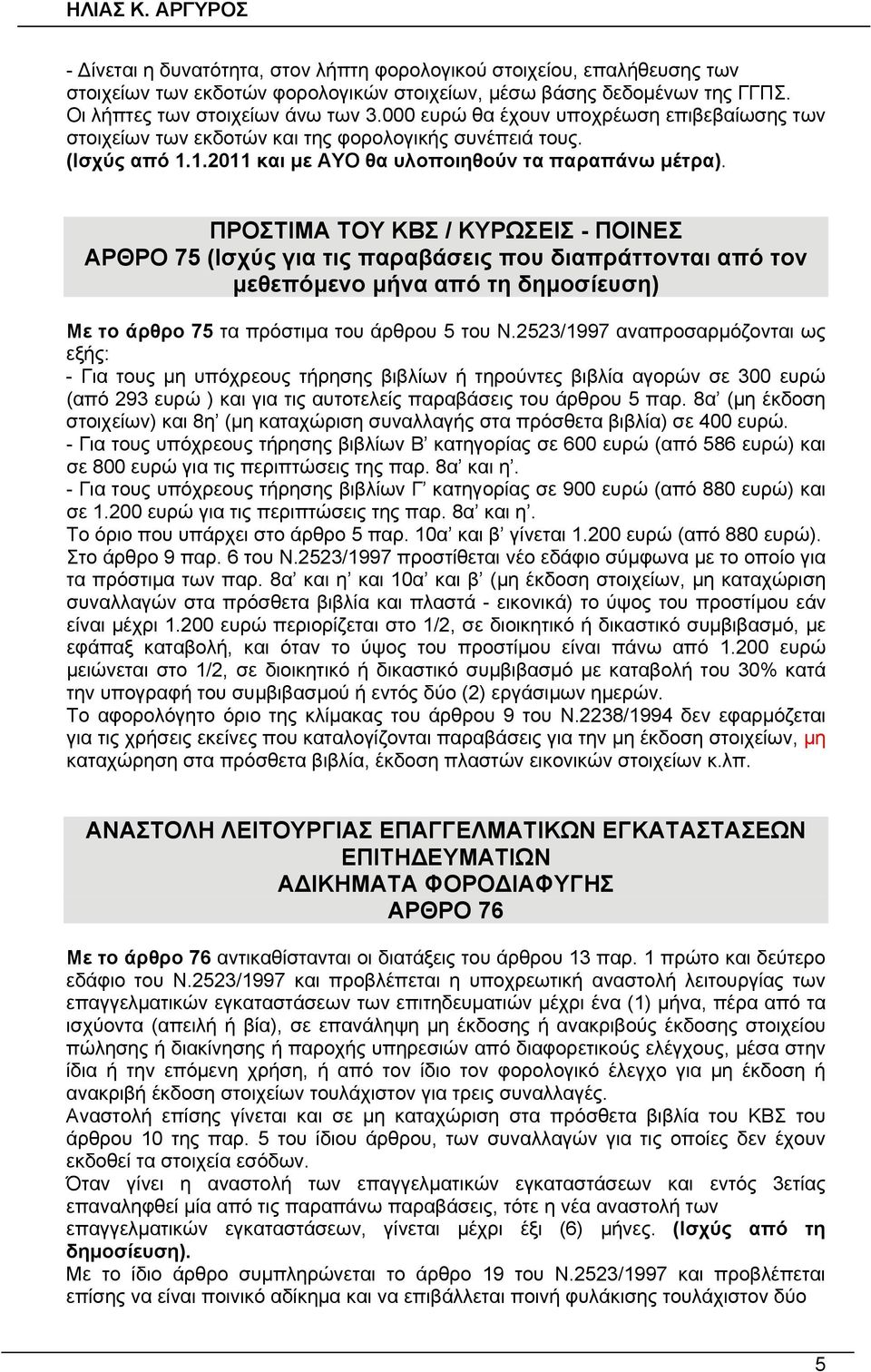 ΠΡΟΣΤΙΜΑ ΤΟΥ ΚΒΣ / ΚΥΡΩΣΕΙΣ - ΠΟΙΝΕΣ ΑΡΘΡΟ 75 (Ισχύς για τις παραβάσεις που διαπράττονται από τον μεθεπόμενο μήνα από τη δημοσίευση) Με το άρθρο 75 τα πρόστιμα του άρθρου 5 του Ν.