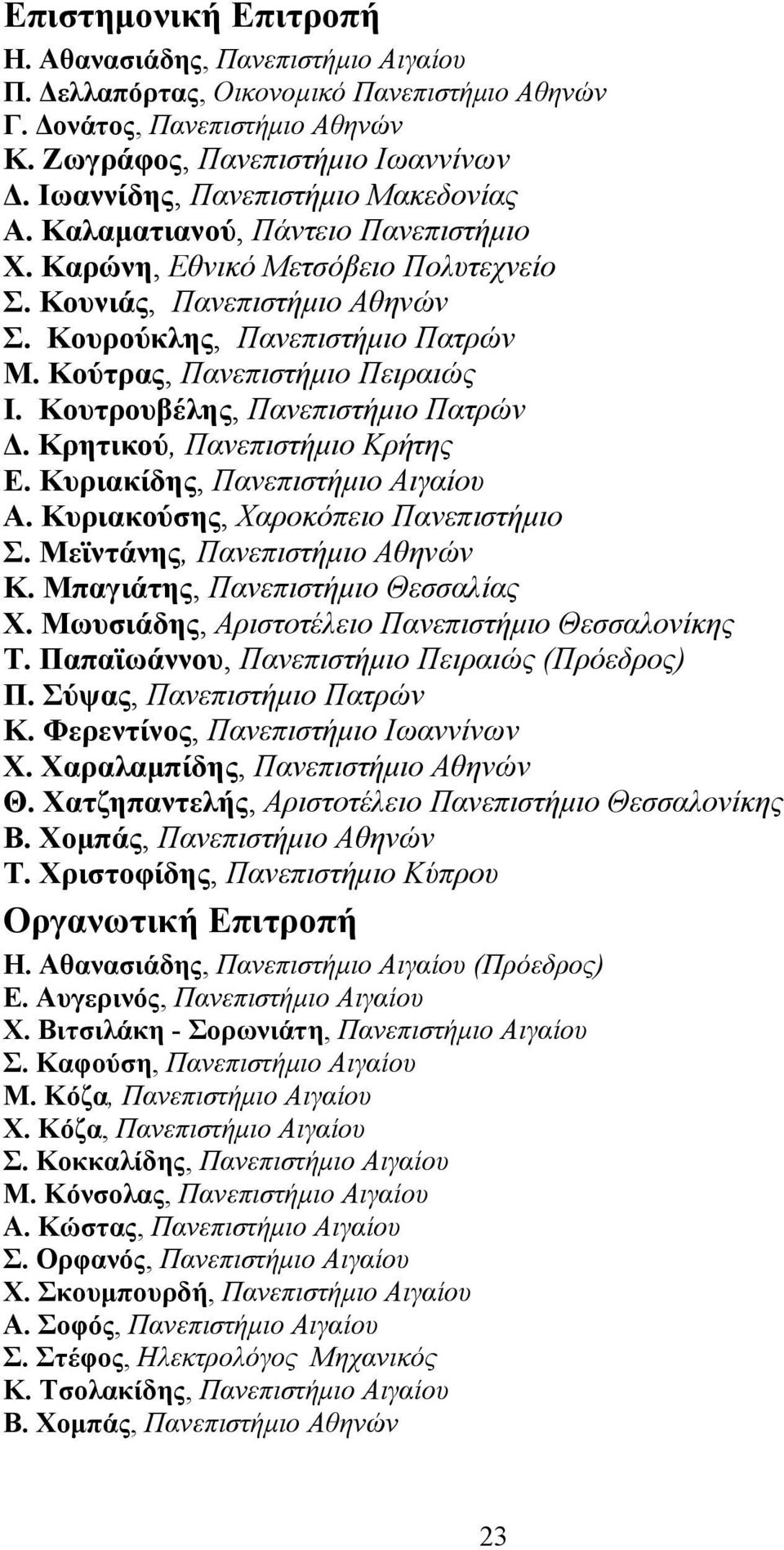 Κούτρας, Πανεπιστήμιο Πειραιώς Ι. Κουτρουβέλης, Πανεπιστήμιο Πατρών Δ. Κρητικού, Πανεπιστήμιο Κρήτης Ε. Κυριακίδης, Πανεπιστήμιο Αιγαίου Α. Κυριακούσης, Χαροκόπειο Πανεπιστήμιο Σ.