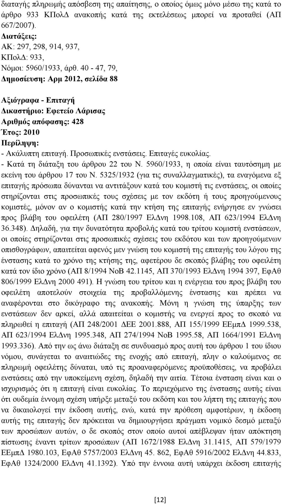 40-47, 79, ηµοσίευση: Αρµ 2012, σελίδα 88 Αξιόγραφα - Επιταγή ικαστήριο: Εφετείο Λάρισας Αριθµός απόφασης: 428 Έτος: 2010 - Ακάλυπτη επιταγή. Προσωπικές ενστάσεις. Επιταγές ευκολίας.