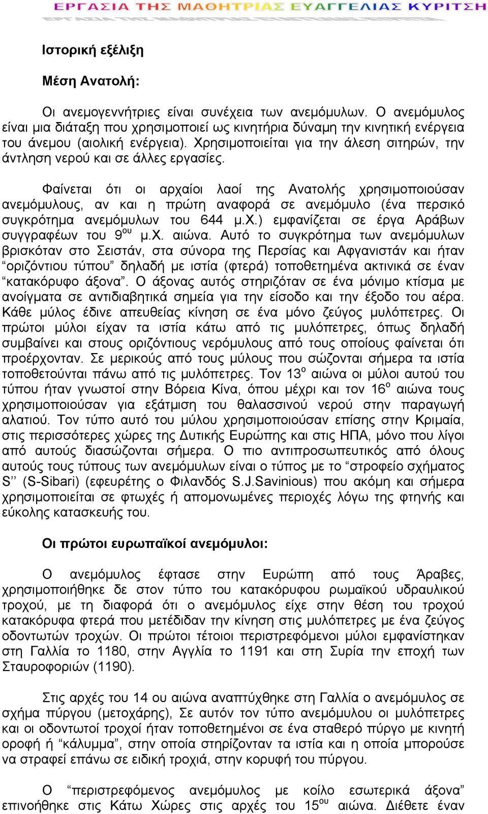 Φαίνεται ότι οι αρχαίοι λαοί της Ανατολής χρησιμοποιούσαν ανεμόμυλους, αν και η πρώτη αναφορά σε ανεμόμυλο (ένα περσικό συγκρότημα ανεμόμυλων του 644 μ.χ.) εμφανίζεται σε έργα Αράβων συγγραφέων του 9 ου μ.