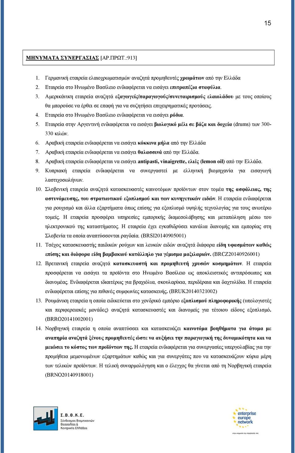 Εταιρεία στο Ηνωμένο Βασίλειο ενδιαφέρεται να εισάγει ρόδια. 5. Εταιρεία στην Αργεντινή ενδιαφέρεται να εισάγει βιολογικό μέλι σε βάζα και δοχεία (drums) των 300-330 κιλών. 6.