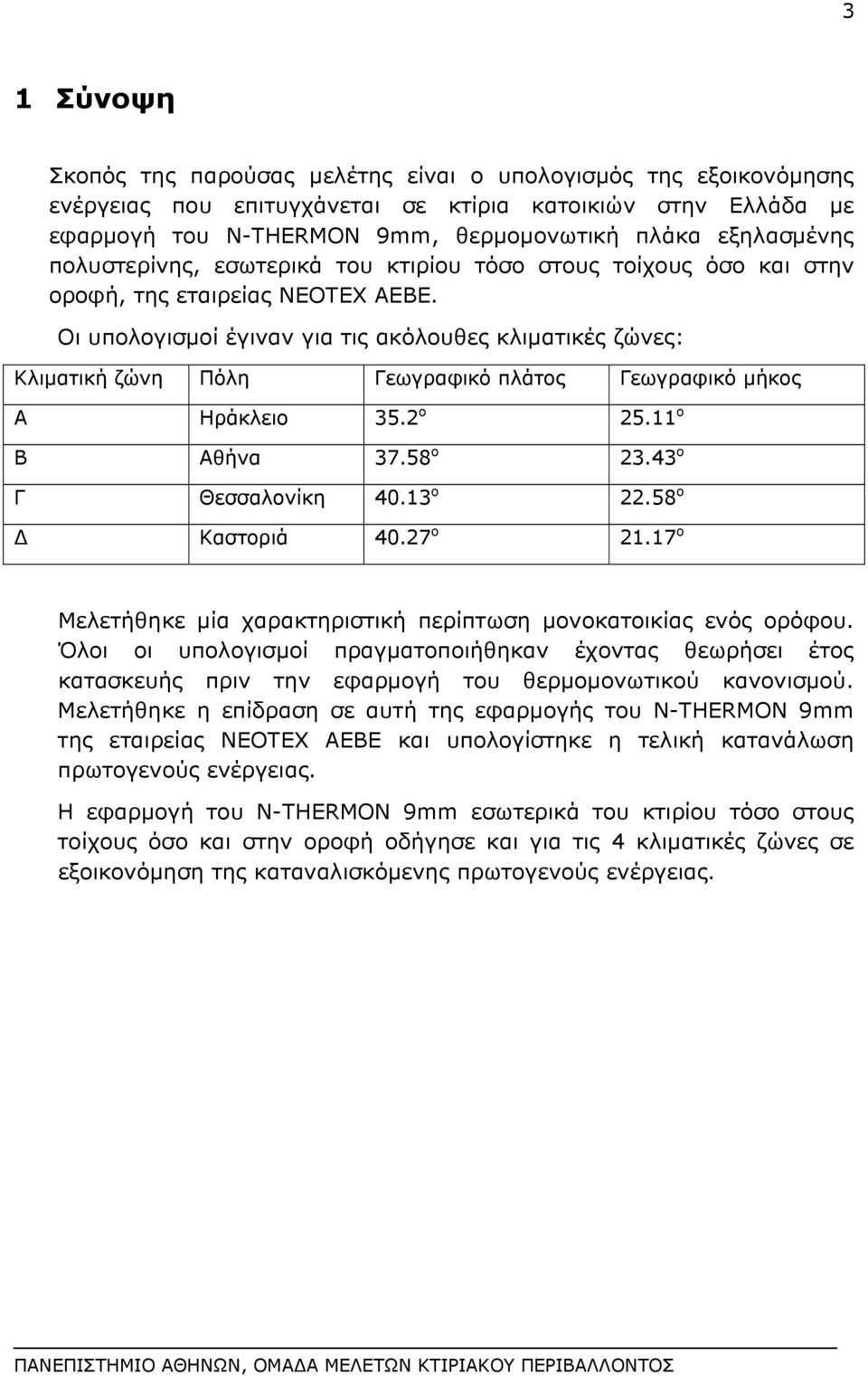Οι υπολογισμοί έγιναν για τις ακόλουθες κλιματικές ζώνες: Κλιματική ζώνη Πόλη Γεωγραφικό πλάτος Γεωγραφικό μήκος Α Ηράκλειο 35.2 o 25.11 o Β Αθήνα 37.58 o 23.43 o Γ Θεσσαλονίκη 40.13 o 22.