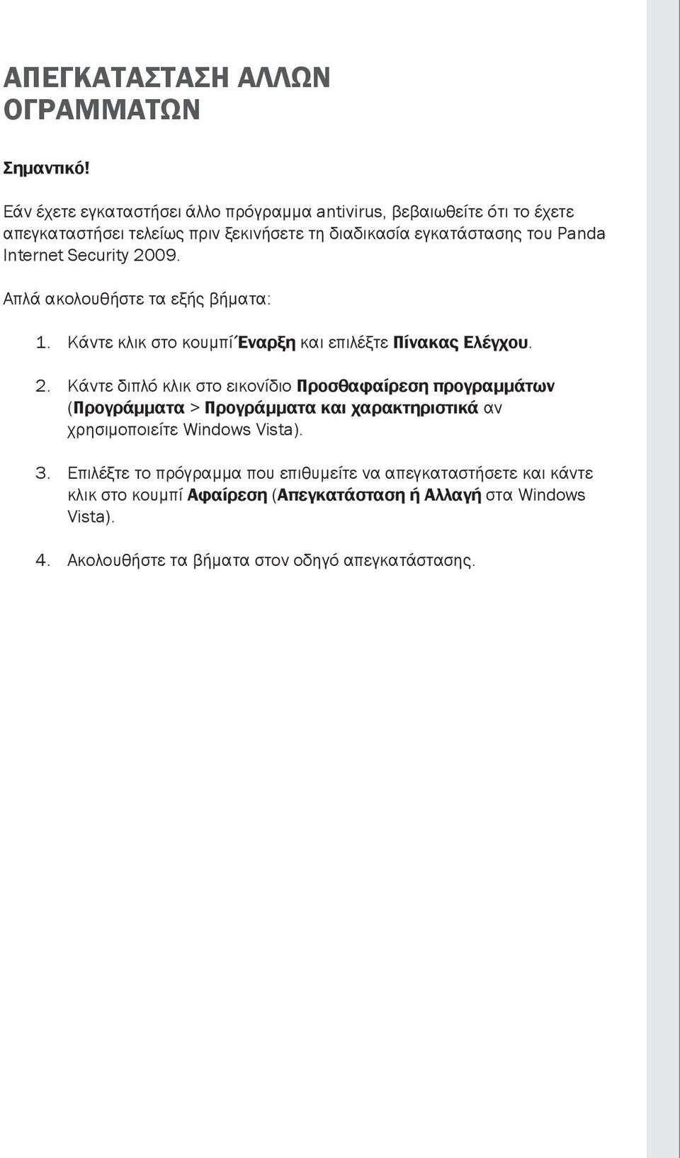 Security 2009. Απλά ακολουθήστε τα εξής βήματα: 1. Κάντε κλικ στο κουμπί Έναρξη και επιλέξτε Πίνακας Ελέγχου. 2. Κάντε διπλό κλικ στο εικονίδιο Προσθαφαίρεση προγραμμάτων (Προγράμματα > Προγράμματα και χαρακτηριστικά αν χρησιμοποιείτε Windows Vista).