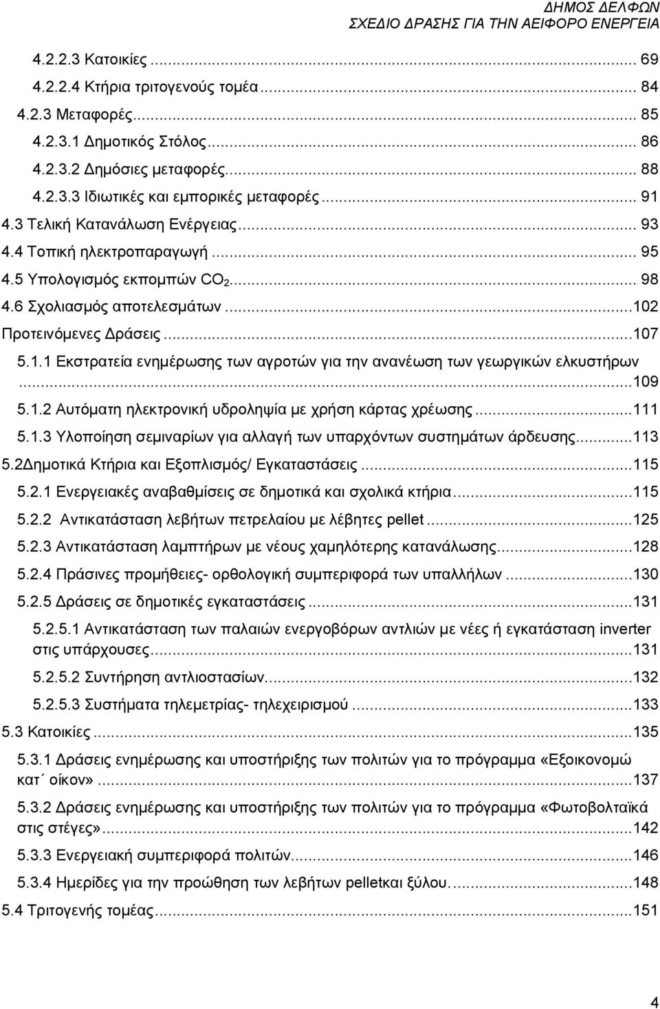 2 Προτεινόμενες Δράσεις...107 5.1.1 Εκστρατεία ενημέρωσης των αγροτών για την ανανέωση των γεωργικών ελκυστήρων...109 5.1.2 Αυτόματη ηλεκτρονική υδροληψία με χρήση κάρτας χρέωσης...111 5.1.3 Υλοποίηση σεμιναρίων για αλλαγή των υπαρχόντων συστημάτων άρδευσης.