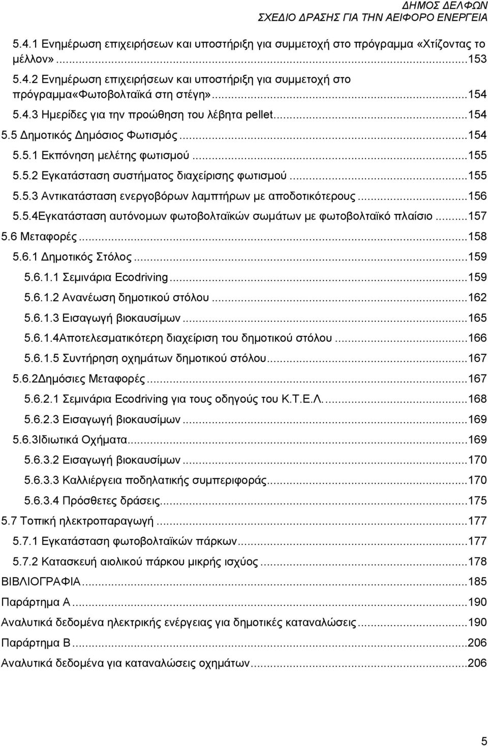 ..156 5.5.4Εγκατάσταση αυτόνομων φωτοβολταϊκών σωμάτων με φωτοβολταϊκό πλαίσιο...157 5.6 Μεταφορές...158 5.6.1 Στόλος...159 5.6.1.1 Σεμινάρια Ecodriving...159 5.6.1.2 Ανανέωση δημοτικού στόλου...162 5.