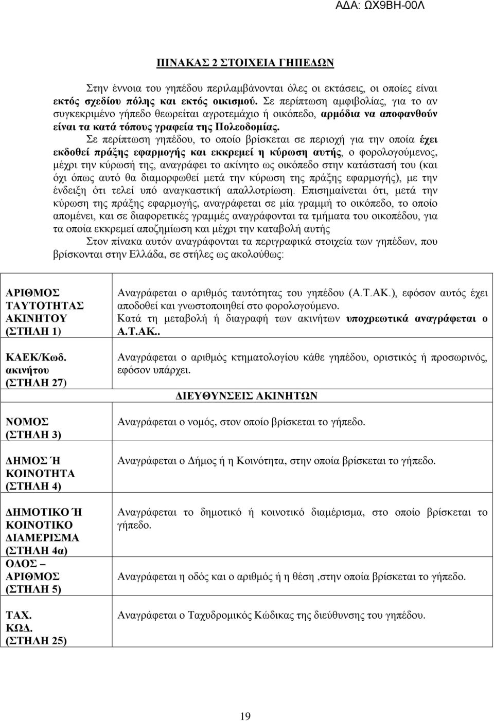 Σε περίπτωση γηπέδου, το οποίο βρίσκεται σε περιοχή για την οποία έχει εκδοθεί πράξης εφαρμογής και εκκρεμεί η κύρωση αυτής, ο φορολογούμενος, μέχρι την κύρωσή της, αναγράφει το ακίνητο ως οικόπεδο