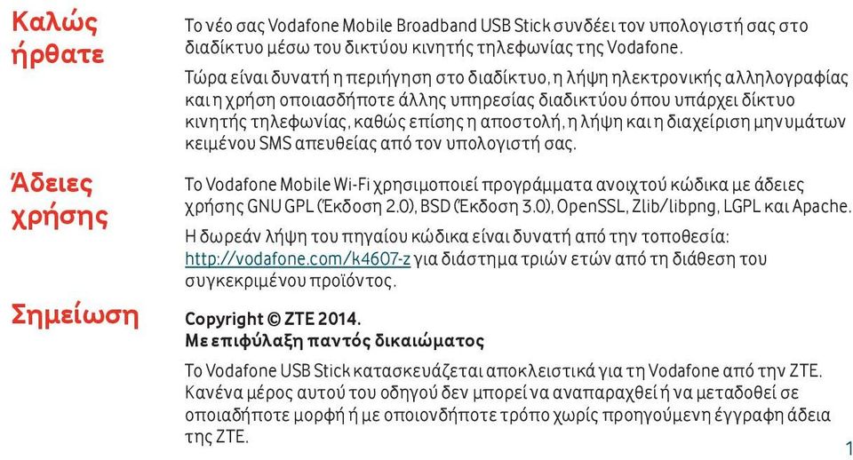 λήψη και η διαχείριση μηνυμάτων κειμένου SMS απευθείας από τον υπολογιστή σας. Το Vodafone Mobile Wi-Fi χρησιμοποιεί προγράμματα ανοιχτού κώδικα με άδειες χρήσης GNU GPL (Έκδοση 2.0), BSD (Έκδοση 3.