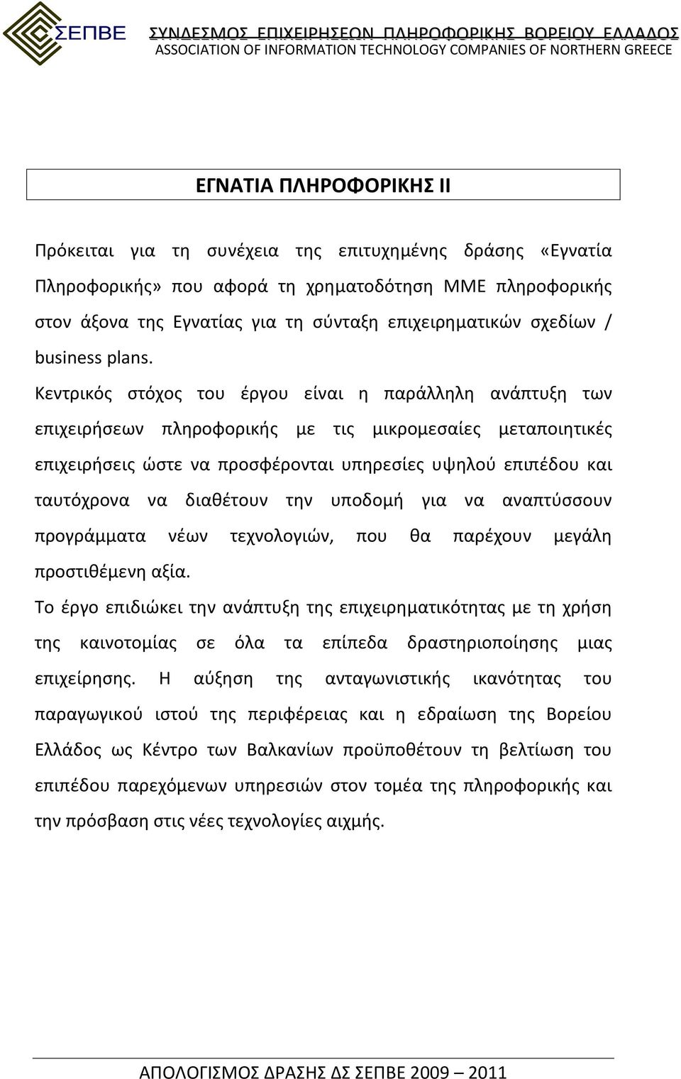Κεντρικός στόχος του έργου είναι η παράλληλη ανάπτυξη των επιχειρήσεων πληροφορικής με τις μικρομεσαίες μεταποιητικές επιχειρήσεις ώστε να προσφέρονται υπηρεσίες υψηλού επιπέδου και ταυτόχρονα να