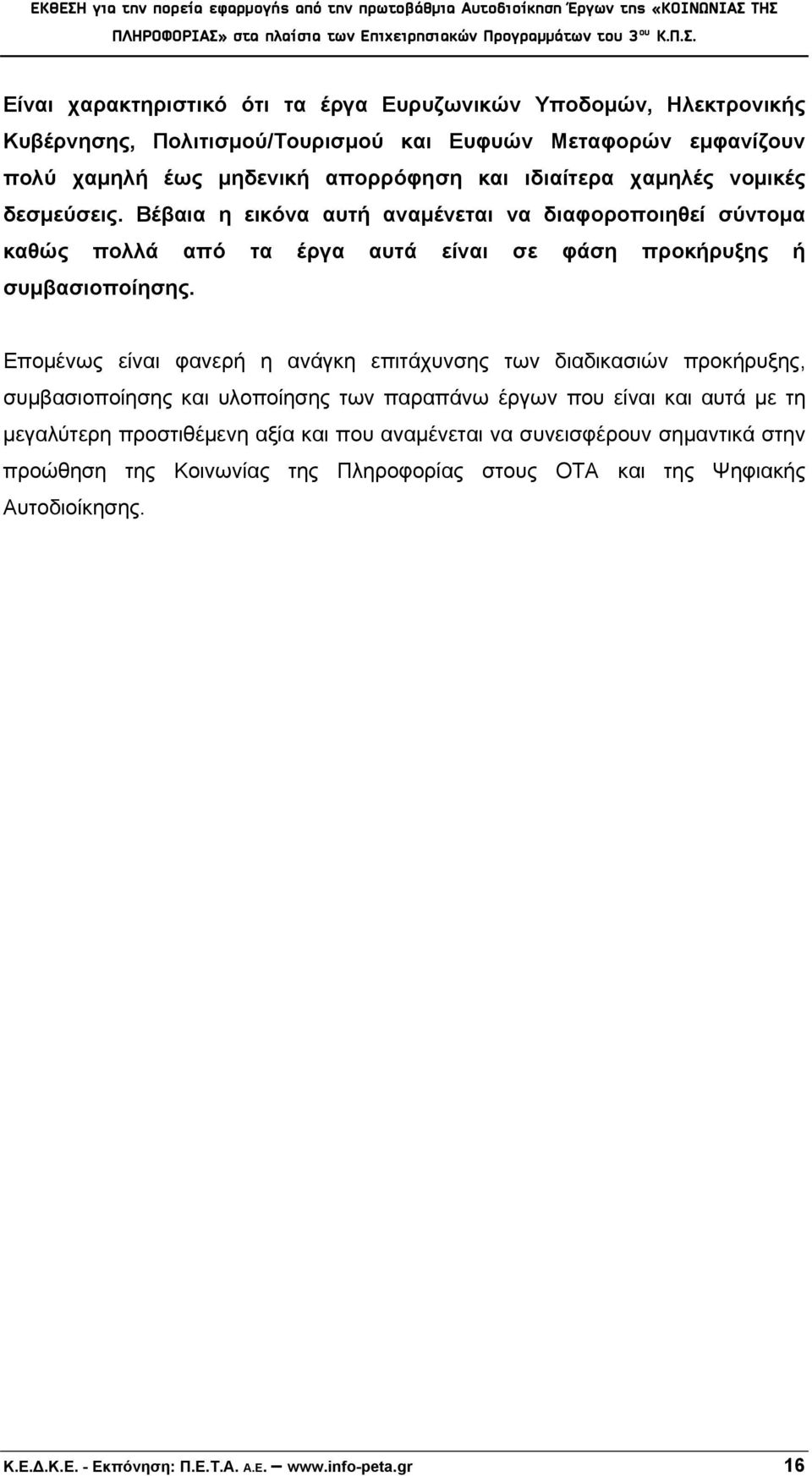 Επομένως είναι φανερή η ανάγκη επιτάχυνσης των διαδικασιών προκήρυξης, συμβασιοποίησης και υλοποίησης των παραπάνω έργων που είναι και αυτά με τη μεγαλύτερη προστιθέμενη αξία