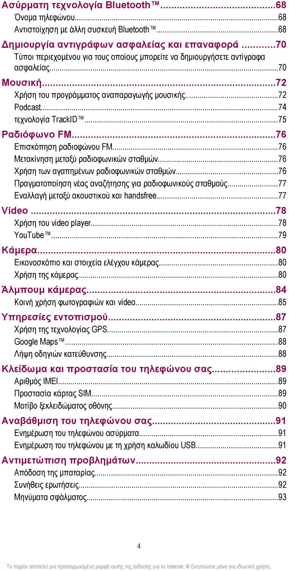 ..75 Ραδιόφωνο FM...76 Επισκόπηση ραδιοφώνου FM...76 Μετακίνηση μεταξύ ραδιοφωνικών σταθμών...76 Χρήση των αγαπημένων ραδιοφωνικών σταθμών...76 Πραγματοποίηση νέας αναζήτησης για ραδιοφωνικούς σταθμούς.