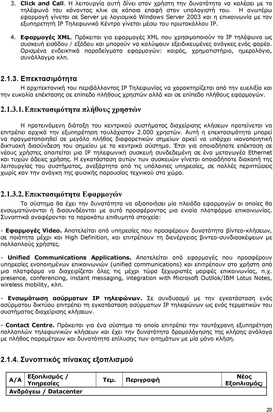 Πρόκειται για εφαρμογές XML που χρησιμοποιούν το IP τηλέφωνο ως συσκευή εισόδου / εξόδου και μπορούν να καλύψουν εξειδικευμένες ανάγκες ενός φορέα.