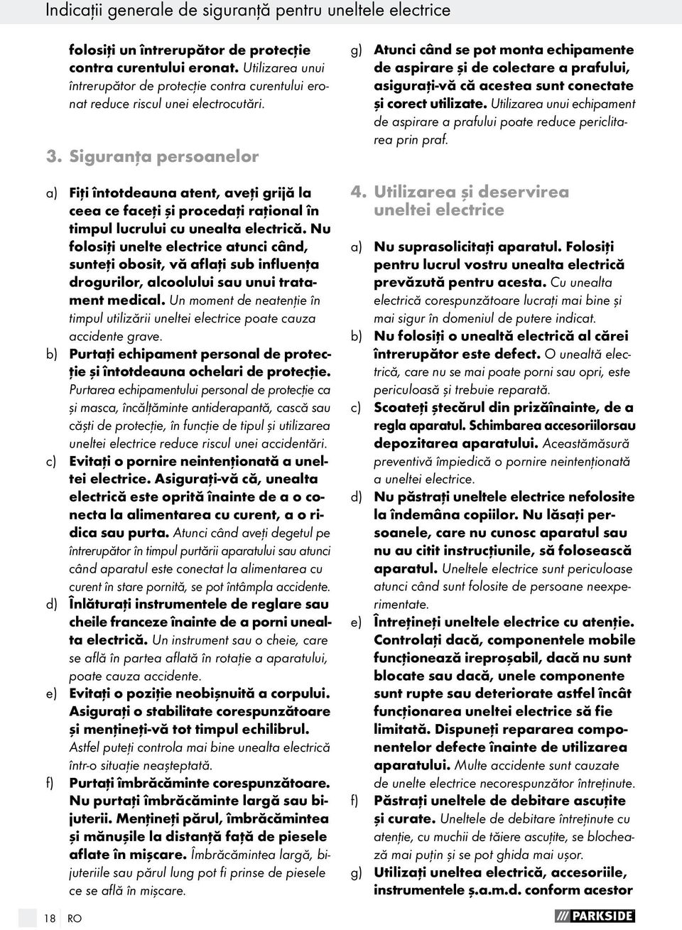 Siguranţa persoanelor a) Fiţi întotdeauna atent, aveţi grijă la ceea ce faceţi şi procedaţi raţional în timpul lucrului cu unealta electrică.