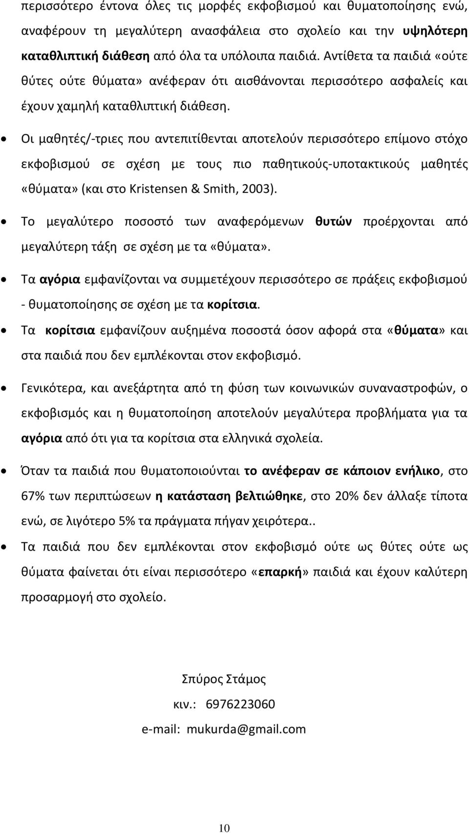 Οι μαθητές/-τριες που αντεπιτίθενται αποτελούν περισσότερο επίμονο στόχο εκφοβισμού σε σχέση με τους πιο παθητικούς-υποτακτικούς μαθητές «θύματα» (και στο Kristensen & Smith, 2003).