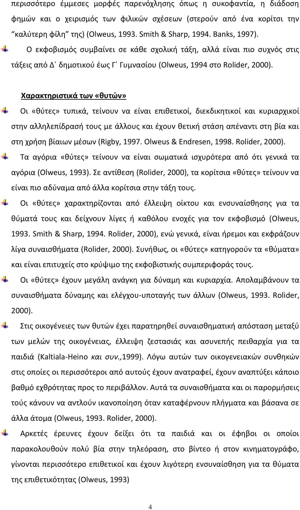 Χαρακτηριστικά των «θυτών» Οι «θύτες» τυπικά, τείνουν να είναι επιθετικοί, διεκδικητικοί και κυριαρχικοί στην αλληλεπίδρασή τους με άλλους και έχουν θετική στάση απέναντι στη βία και στη χρήση βίαιων