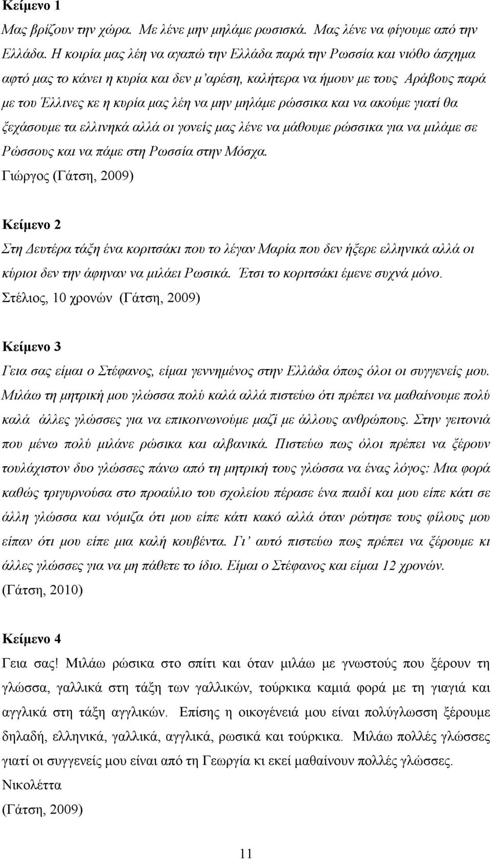 ρώσσικα και να ακούμε γιατί θα ξεχάσουμε τα ελλινηκά αλλά οι γονείς μας λένε να μάθουμε ρώσσικα για να μιλάμε σε Ρώσσους και να πάμε στη Ρωσσία στην Μόσχα.