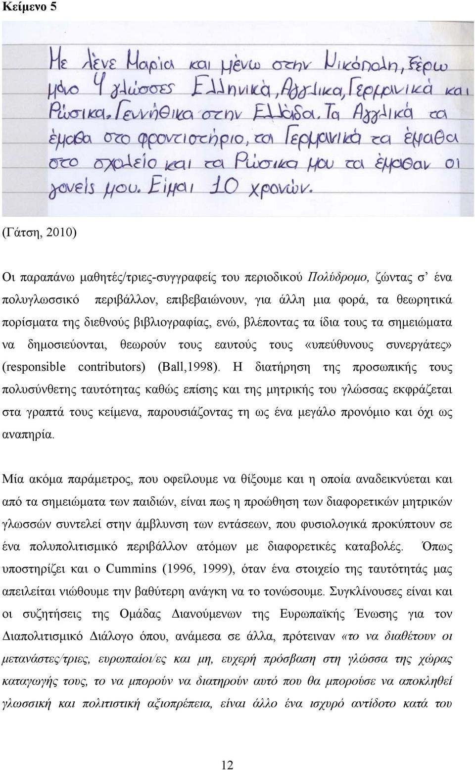 H διατήρηση της προσωπικής τους πολυσύνθετης ταυτότητας καθώς επίσης και της μητρικής του γλώσσας εκφράζεται στα γραπτά τους κείμενα, παρουσιάζοντας τη ως ένα μεγάλο προνόμιο και όχι ως αναπηρία.