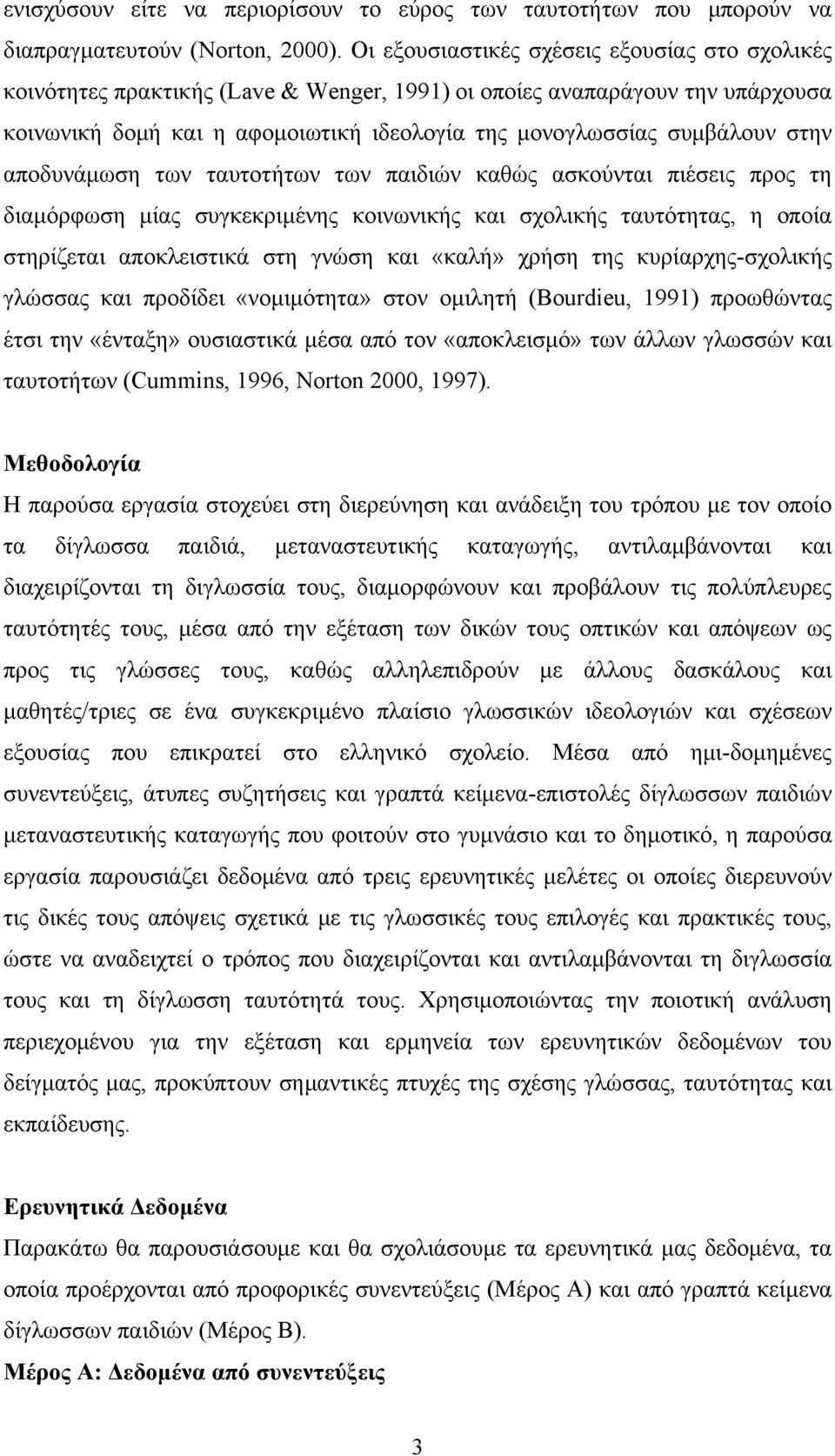 στην αποδυνάμωση των ταυτοτήτων των παιδιών καθώς ασκούνται πιέσεις προς τη διαμόρφωση μίας συγκεκριμένης κοινωνικής και σχολικής ταυτότητας, η οποία στηρίζεται αποκλειστικά στη γνώση και «καλή»