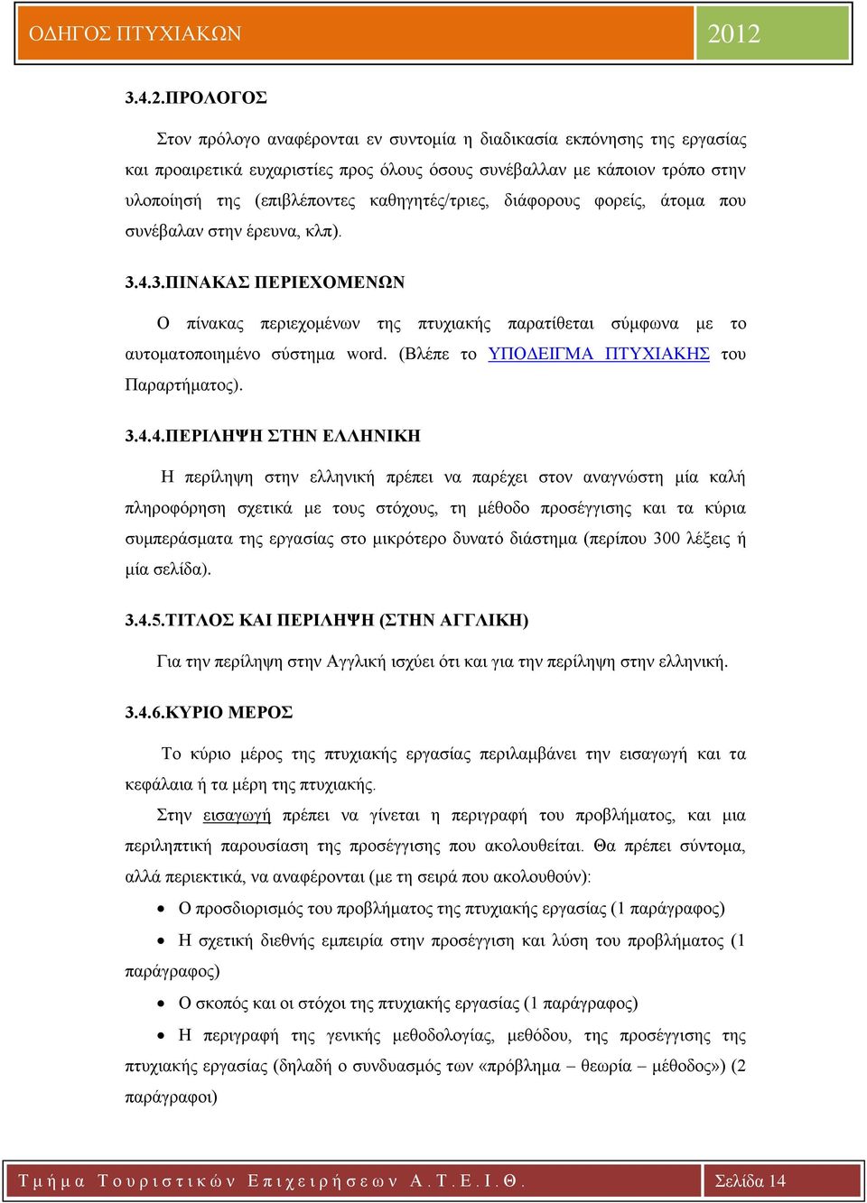 καθηγητές/τριες, διάφορους φορείς, άτομα που συνέβαλαν στην έρευνα, κλπ). 3.4.3.ΠΙΝΑΚΑΣ ΠΕΡΙΕΧΟΜΕΝΩΝ Ο πίνακας περιεχομένων της πτυχιακής παρατίθεται σύμφωνα με το αυτοματοποιημένο σύστημα word.