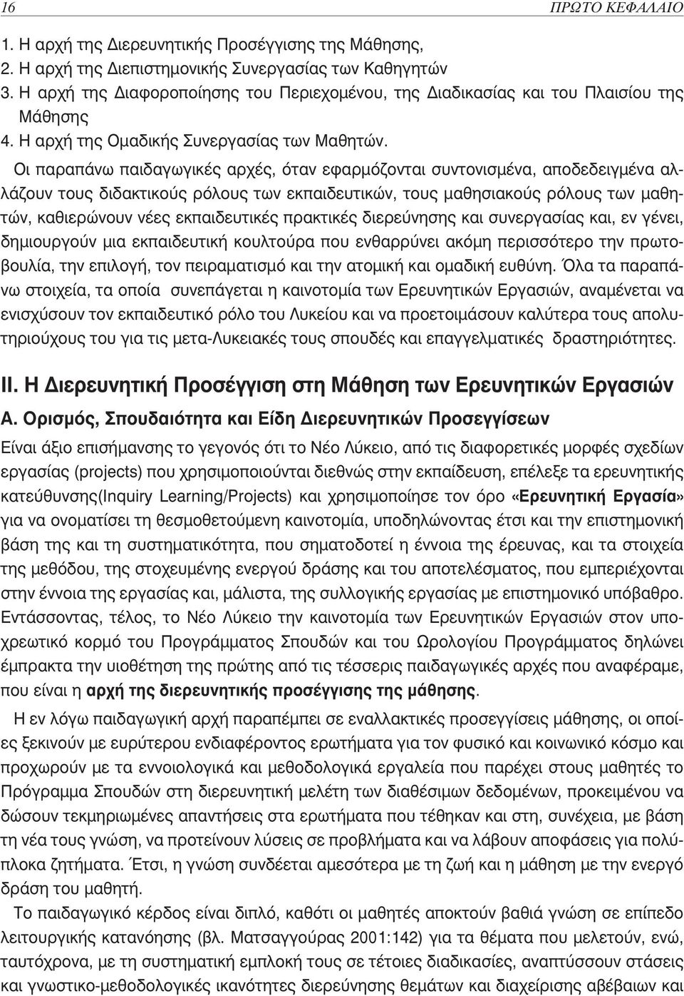 Οι παραπάνω παιδαγωγικές αρχές, όταν εφαρμόζονται συντονισμένα, αποδεδειγμένα αλλάζουν τους διδακτικούς ρόλους των εκπαιδευτικών, τους μαθησιακούς ρόλους των μαθητών, καθιερώνουν νέες εκπαιδευτικές
