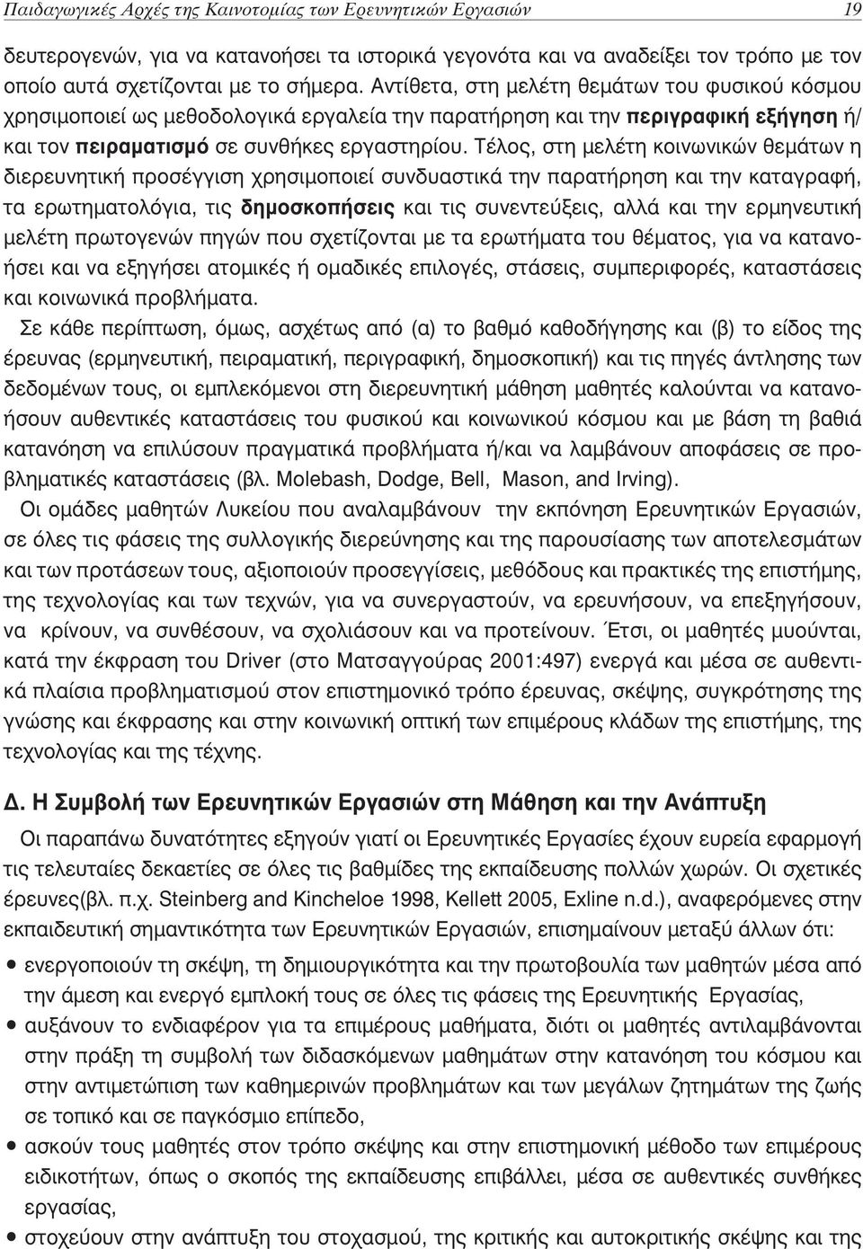 Τέλος, στη μελέτη κοινωνικών θεμάτων η διερευνητική προσέγγιση χρησιμοποιεί συνδυαστικά την παρατήρηση και την καταγραφή, τα ερωτηματολόγια, τις δημοσκοπήσεις και τις συνεντεύξεις, αλλά και την
