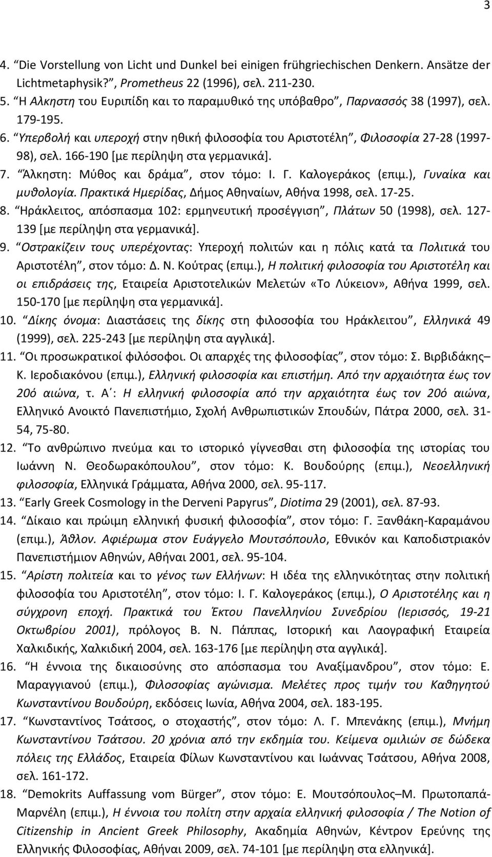 166-190 [με περίληψη στα γερμανικά]. 7. Άλκηστη: Mύθος και δράμα, στον τόμο: I. Γ. Kαλογεράκος (επιμ.), Γυναίκα και μυθολογία. Πρακτικά Hμερίδας, Δήμος Aθηναίων, Aθήνα 1998, σελ. 17-25. 8.