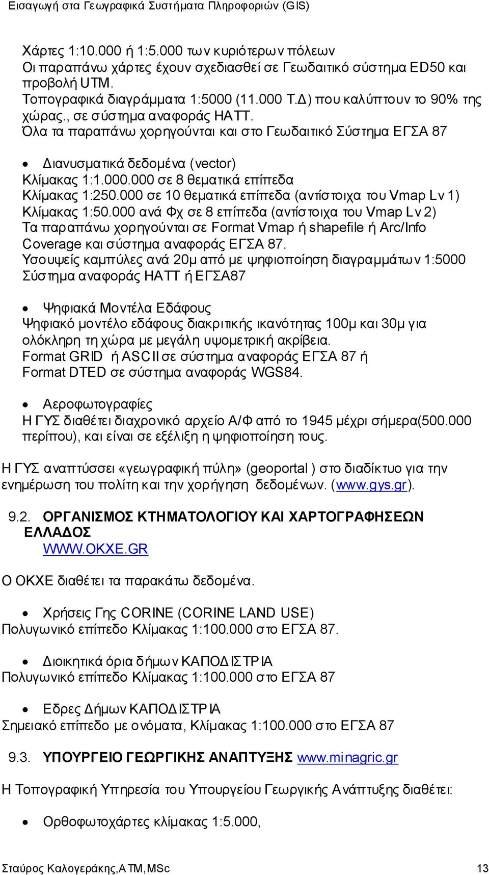 000 σε 8 θεματικά επίπεδα Κλίμακας 1:250.000 σε 10 θεματικά επίπεδα (αντίστοιχα του Vmap Lv 1) Κλίμακας 1:50.