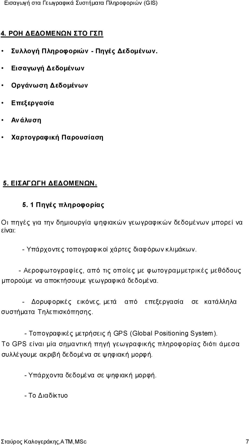 - Αεροφωτογραφίες, από τις οποίες με φωτογραμμετρικές μεθόδους μπορούμε να αποκτήσουμε γεωγραφικά δεδομένα. - Δορυφορικές εικόνες, μετά από επεξεργασία σε κατάλληλα συστήματα Τηλεπισκόπησης.