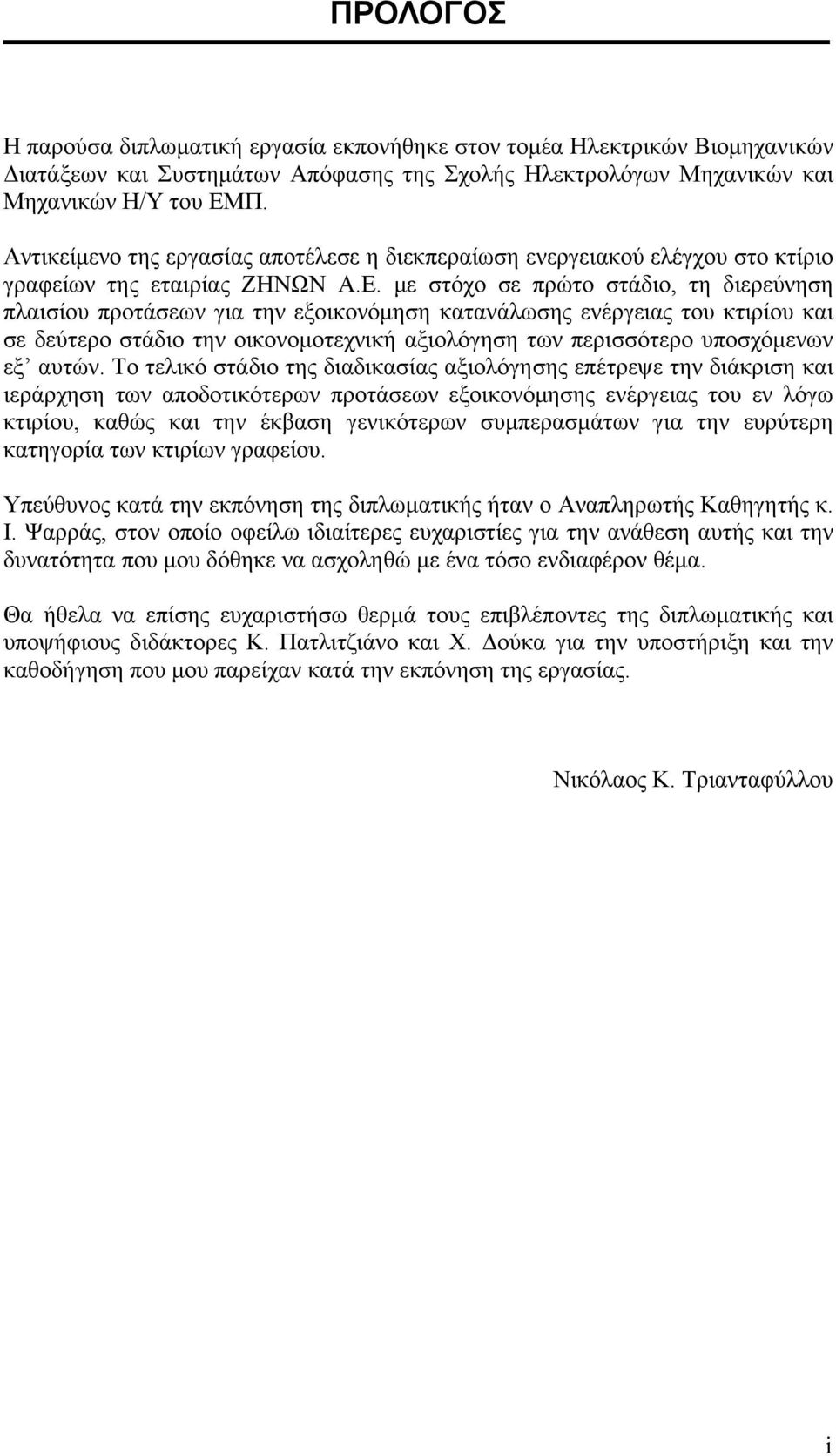 με στόχο σε πρώτο στάδιο, τη διερεύνηση πλαισίου προτάσεων για την εξοικονόμηση κατανάλωσης ενέργειας του κτιρίου και σε δεύτερο στάδιο την οικονομοτεχνική αξιολόγηση των περισσότερο υποσχόμενων εξ