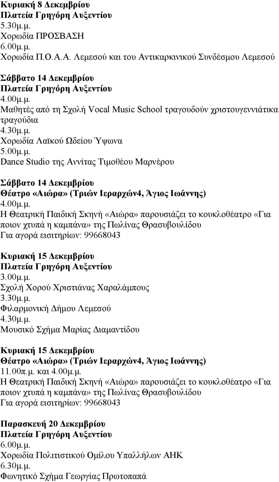 30μ.μ. Χορωδία Λαϊκού Ωδείου Ύψωνα 5.00μ.μ. Dance Studio της Αννίτας Τιμοθέου Μαρνέρου Σάββατο 14 Δεκεμβρίου Θέατρο «Αιώρα» (Τριών Ιεραρχών4, Άγιος Ιωάννης) Κυριακή 15 Δεκεμβρίου 3.