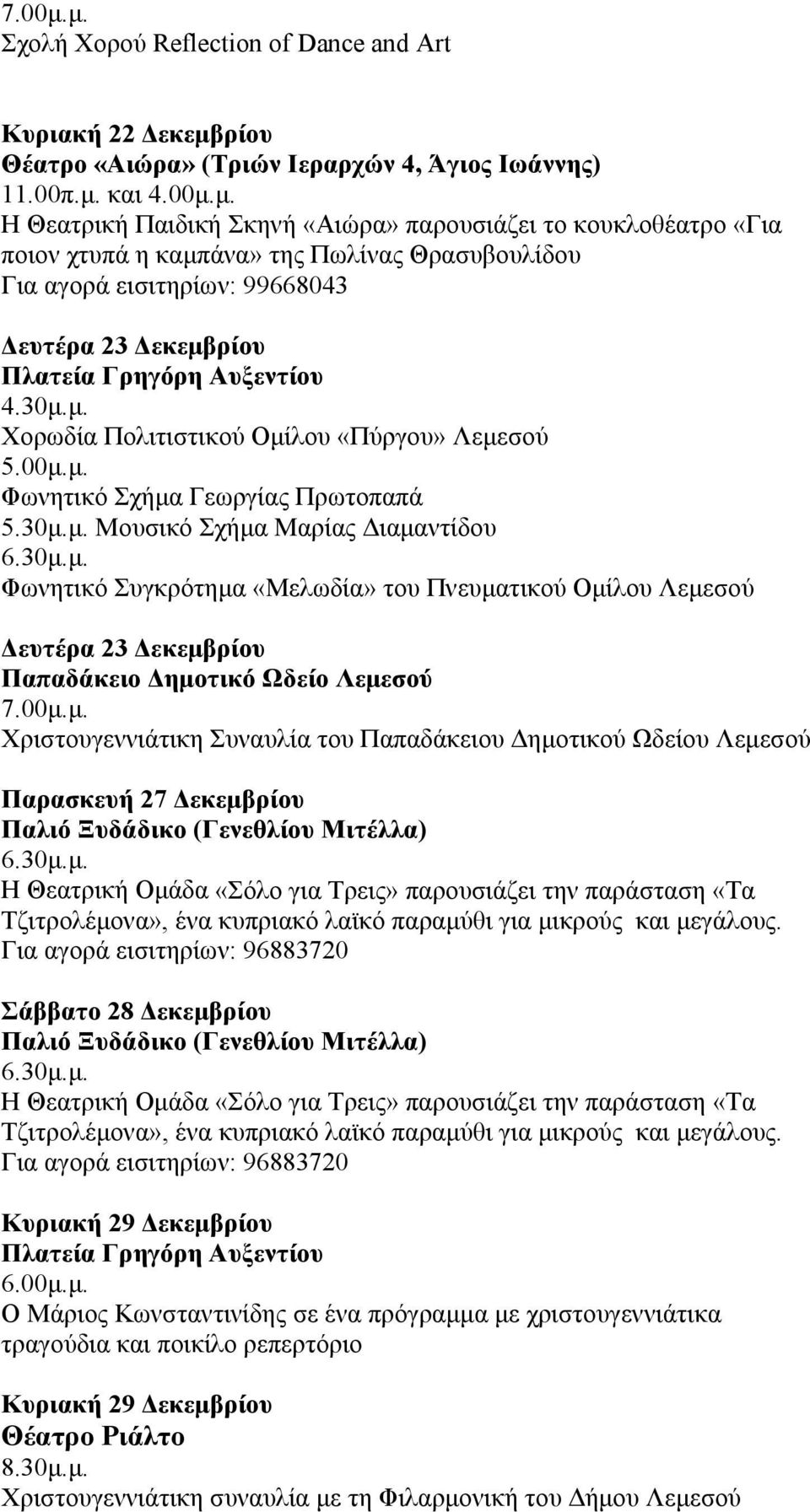 00μ.μ. Χριστουγεννιάτικη Συναυλία του Παπαδάκειου Δημοτικού Ωδείου Λεμεσού Παρασκευή 27 Δεκεμβρίου Παλιό Ξυδάδικο (Γενεθλίου Μιτέλλα) Η Θεατρική Ομάδα «Σόλο για Τρεις» παρουσιάζει την παράσταση «Τα