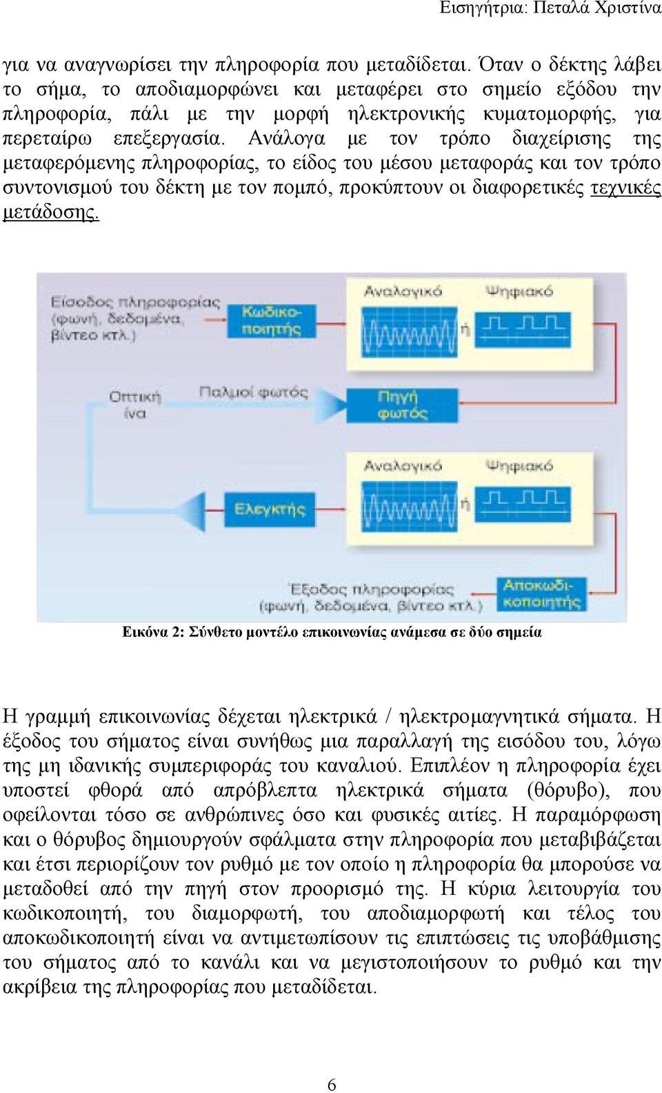 Ανάλογα με τον τρόπο διαχείρισης της μεταφερόμενης πληροφορίας, το είδος του μέσου μεταφοράς και τον τρόπο συντονισμού του δέκτη με τον πομπό, προκύπτουν οι διαφορετικές τεχνικές μετάδοσης.