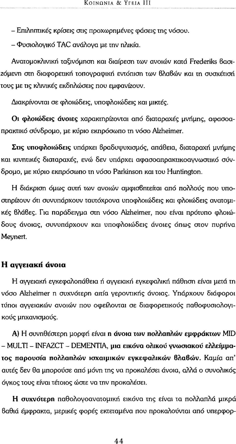 Διακρίνονται σε φλοιώδεις, υποφλοιώδεις και μικτές. Οι φλοιώδεις άνοιες χαρακτηρίζονται από διαταραχές μνήμης, αφασοαπρακτικό σύνδρομο, με κύριο εκπρόσωπο τη νόσο Alzheimer.