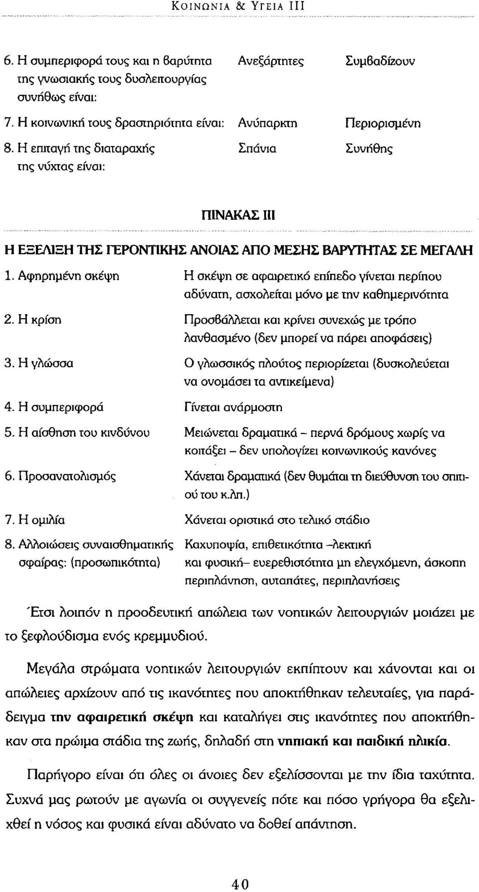 Αφηρημένη σκέψη Η σκέψη σε αφαιρετικό επίπεδο γίνεται περίπου αδύνατη, ασχολείται μόνο με την καθημερινότητα 2.