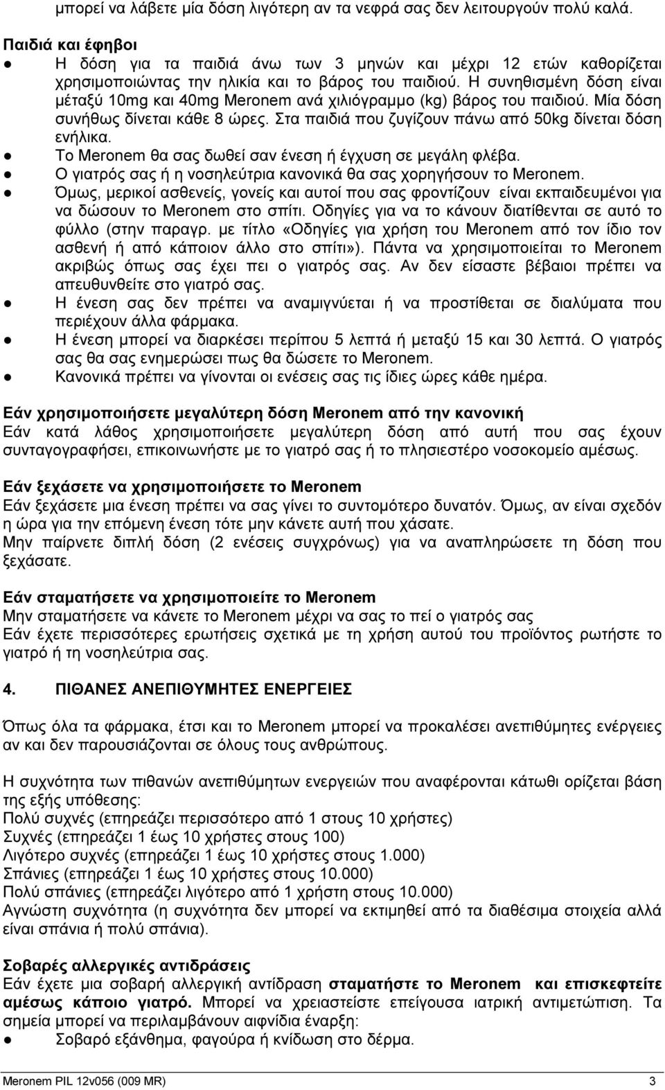 Η συνηθισμένη δόση είναι μέταξύ 10mg και 40mg Meronem ανά χιλιόγραμμο (kg) βάρος του παιδιού. Μία δόση συνήθως δίνεται κάθε 8 ώρες. Στα παιδιά που ζυγίζουν πάνω από 50kg δίνεται δόση ενήλικα.