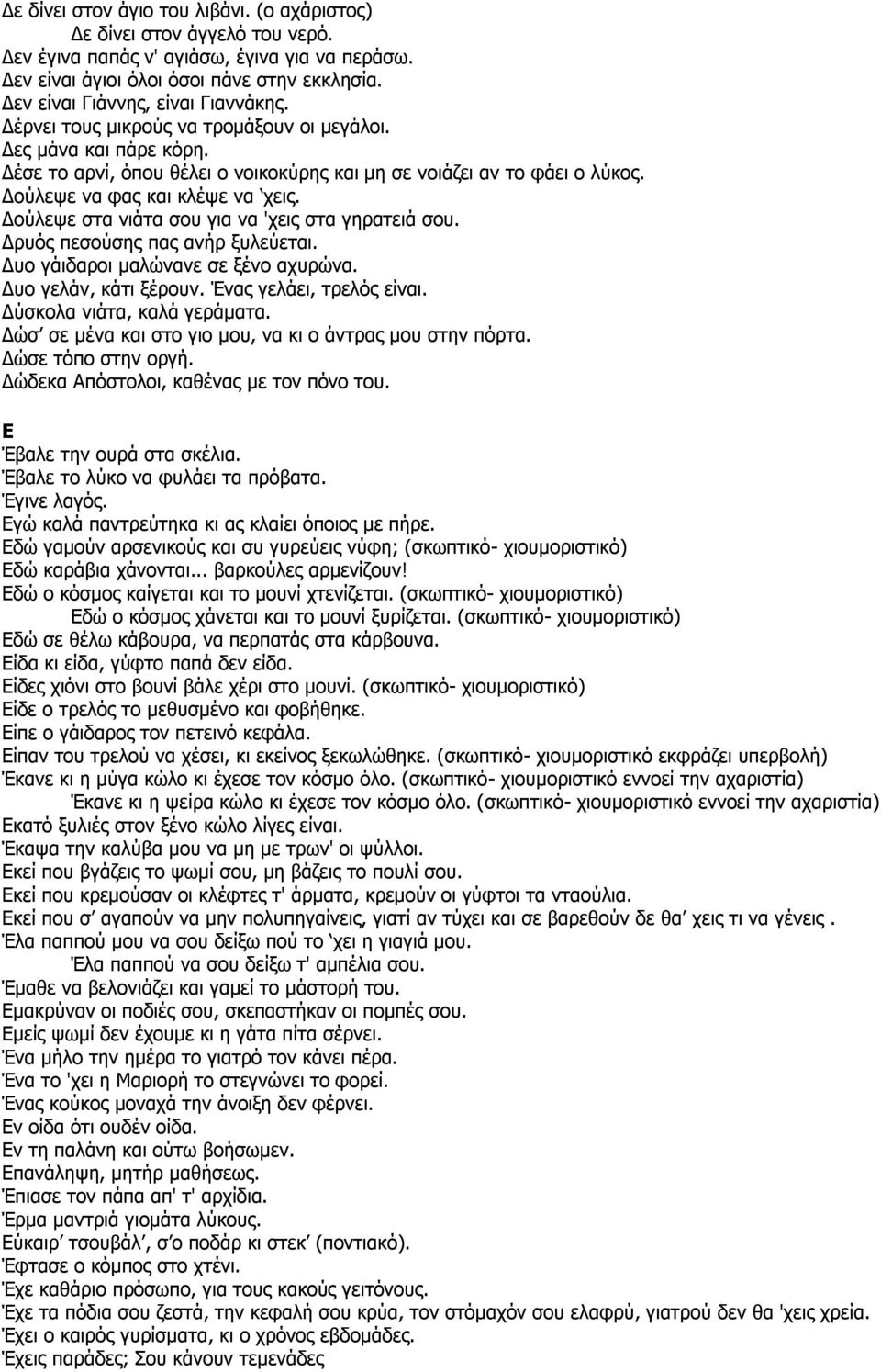 Δούλεψε να φας και κλέψε να χεις. Δούλεψε στα νιάτα σου για να 'χεις στα γηρατειά σου. Δρυός πεσούσης πας ανήρ ξυλεύεται. Δυο γάιδαροι μαλώνανε σε ξένο αχυρώνα. Δυο γελάν, κάτι ξέρουν.