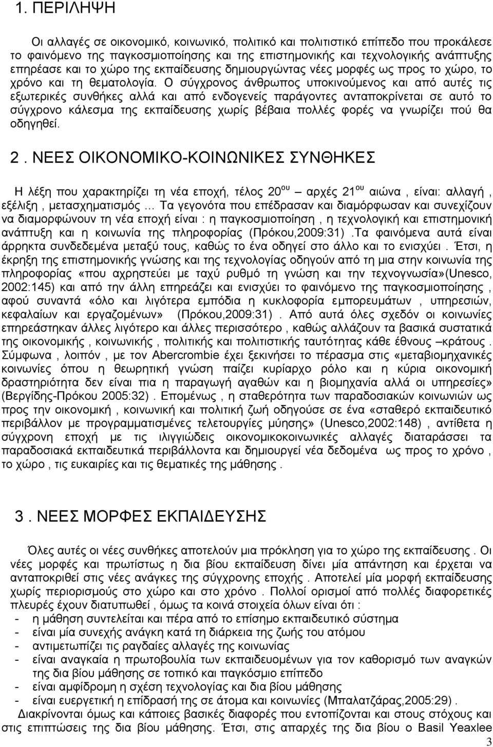 Ο σύγχρονος άνθρωπος υποκινούμενος και από αυτές τις εξωτερικές συνθήκες αλλά και από ενδογενείς παράγοντες ανταποκρίνεται σε αυτό το σύγχρονο κάλεσμα της εκπαίδευσης χωρίς βέβαια πολλές φορές να