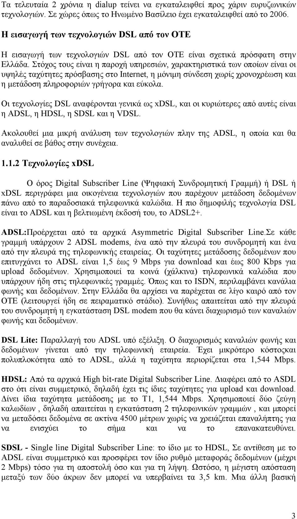 Στόχος τους είναι η παροχή υπηρεσιών, χαρακτηριστικά των οποίων είναι οι υψηλές ταχύτητες πρόσβασης στο Internet, η μόνιμη σύνδεση χωρίς χρονοχρέωση και η μετάδοση πληροφοριών γρήγορα και εύκολα.