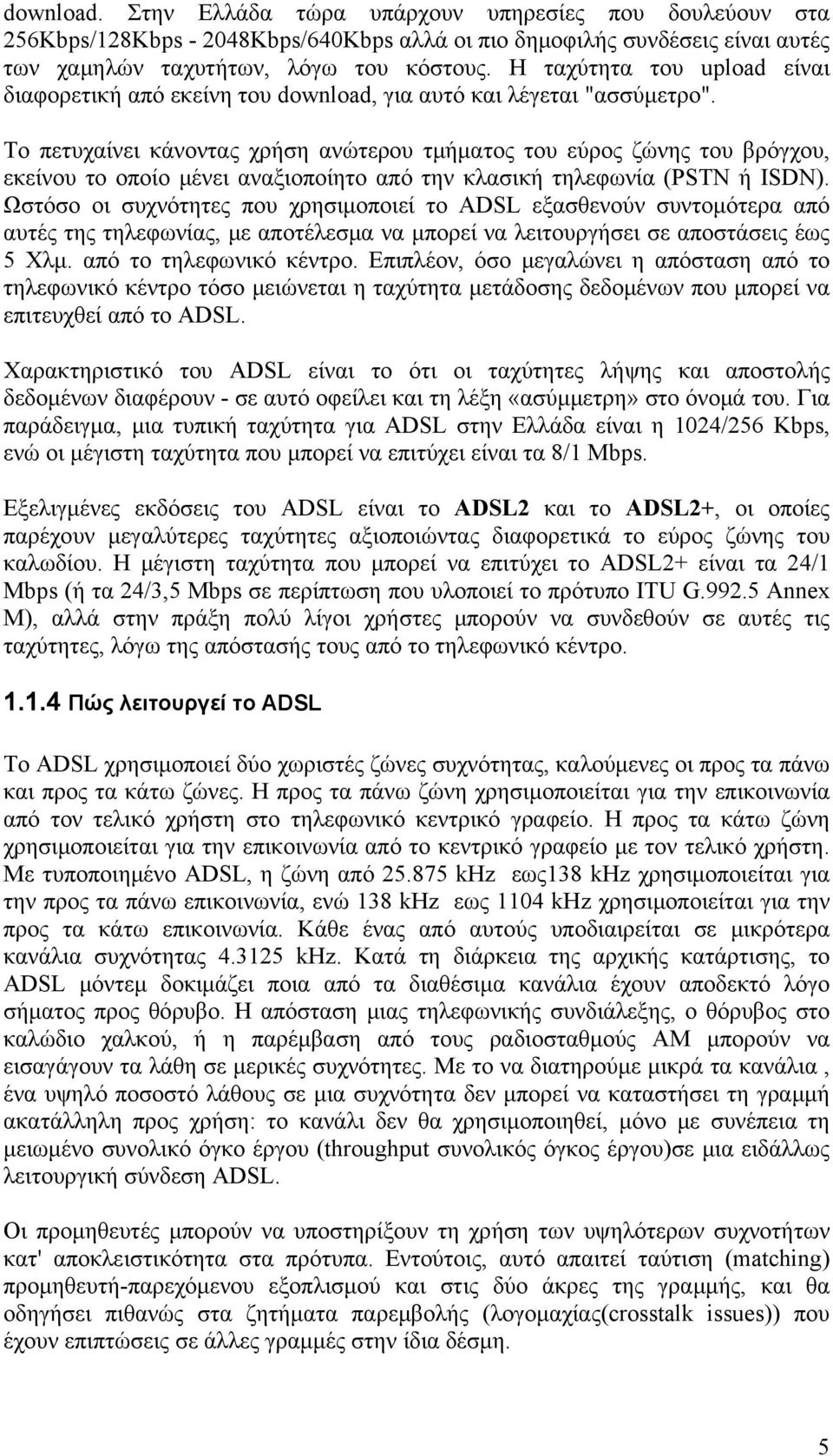 Το πετυχαίνει κάνοντας χρήση ανώτερου τμήματος του εύρος ζώνης του βρόγχου, εκείνου το οποίο μένει αναξιοποίητο από την κλασική τηλεφωνία (PSTN ή ISDN).