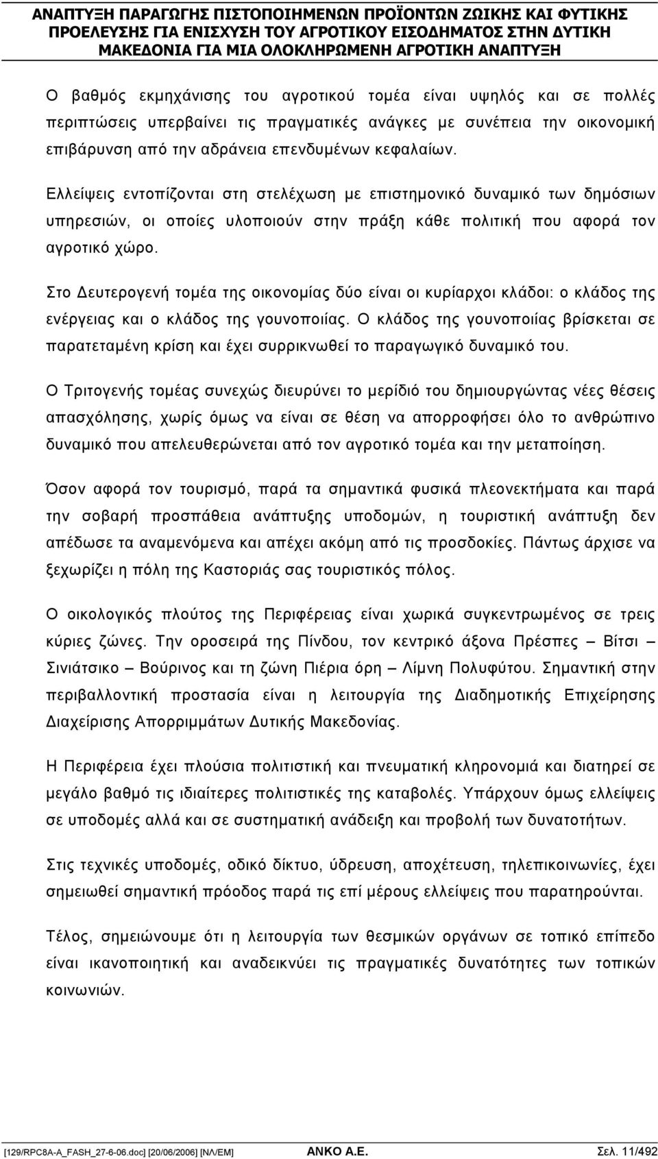 Στο ευτερογενή τοµέα της οικονοµίας δύο είναι οι κυρίαρχοι κλάδοι: ο κλάδος της ενέργειας και ο κλάδος της γουνοποιίας.