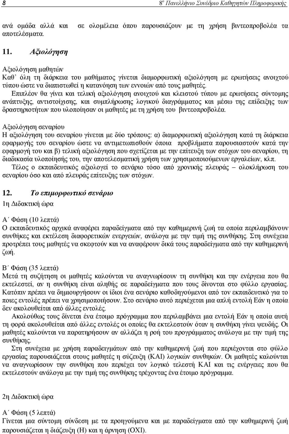 Επιπλέον θα γίνει και τελική αξιολόγηση ανοιχτού και κλειστού τύπου με ερωτήσεις σύντομης ανάπτυξης, αντιστοίχισης, και συμπλήρωσης λογικού διαγράμματος και μέσω της επίδειξης των δραστηριοτήτων που