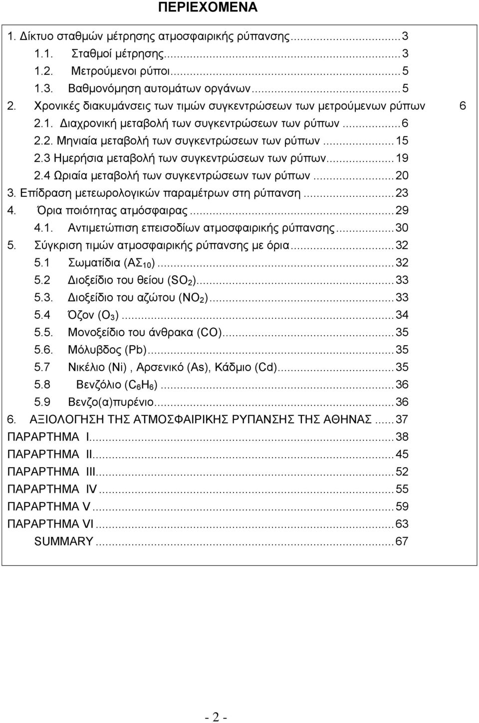 Ηµερήσια µεταβολή των συγκεντρώσεων των ρύπων...19 2.4 Ωριαία µεταβολή των συγκεντρώσεων των ρύπων...2. Επίδραση µετεωρολογικών παραµέτρων στη ρύπανση...2 4. Όρια ποιότητας ατµόσφαιρας...29 4.1. Αντιµετώπιση επεισοδίων ατµοσφαιρικής ρύπανσης.