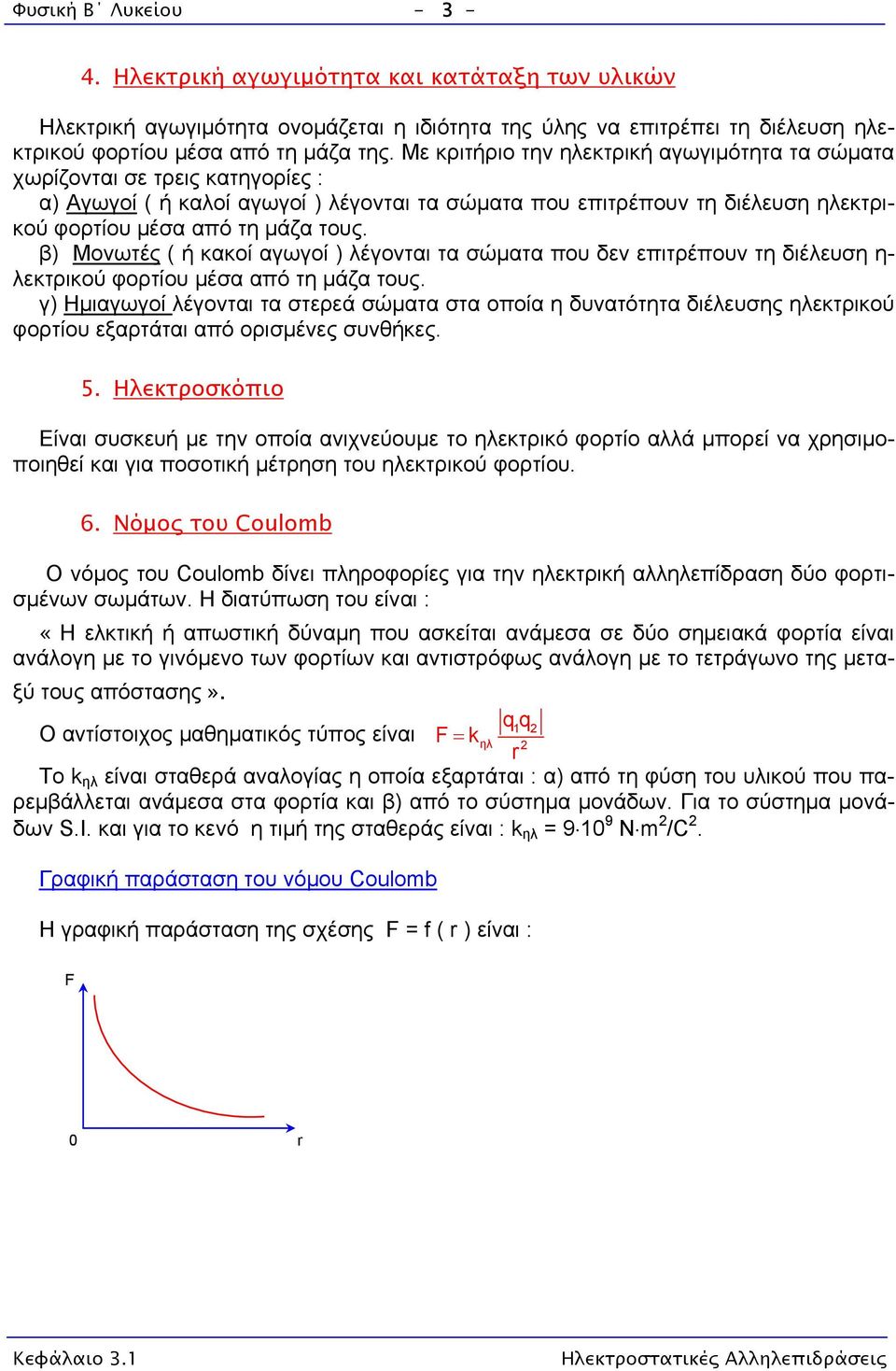 β) Μονωτές ( ή κακοί αγωγοί ) λέγονται τα σώματα που δεν επιτρέπουν τη διέλευση η- λεκτρικού φορτίου μέσα από τη μάζα τους.