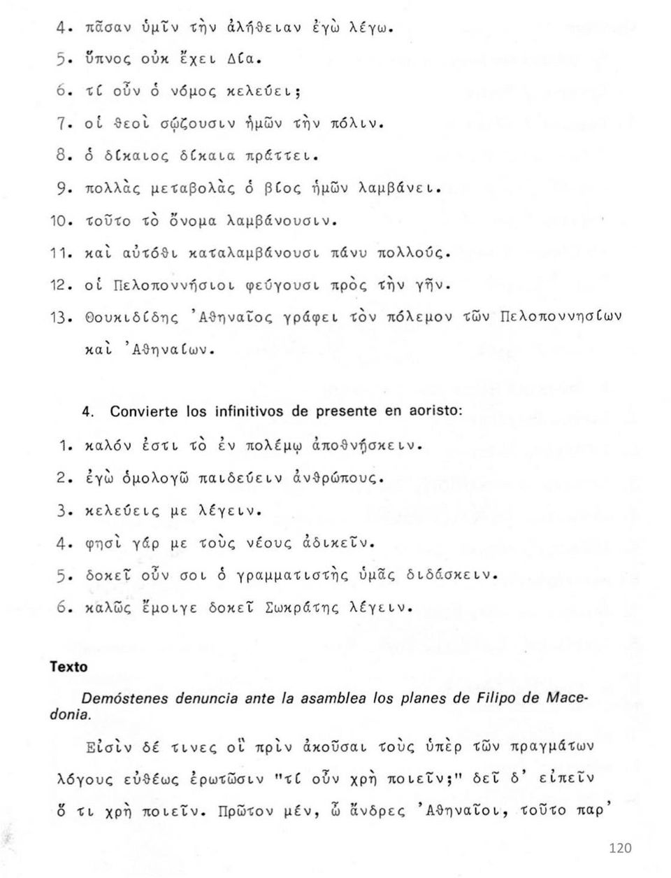 Convierte los infinitivos de presente en aoristo: 1. καλόν έστι τό έν πολεμώ απόθνησκε ιν. 2. έγω ομολογώ παιδεύειν ανθρώπους. 3 κελεύεις με λέγειν. 4 φησί γάρ με τούς νέους άδικείν.