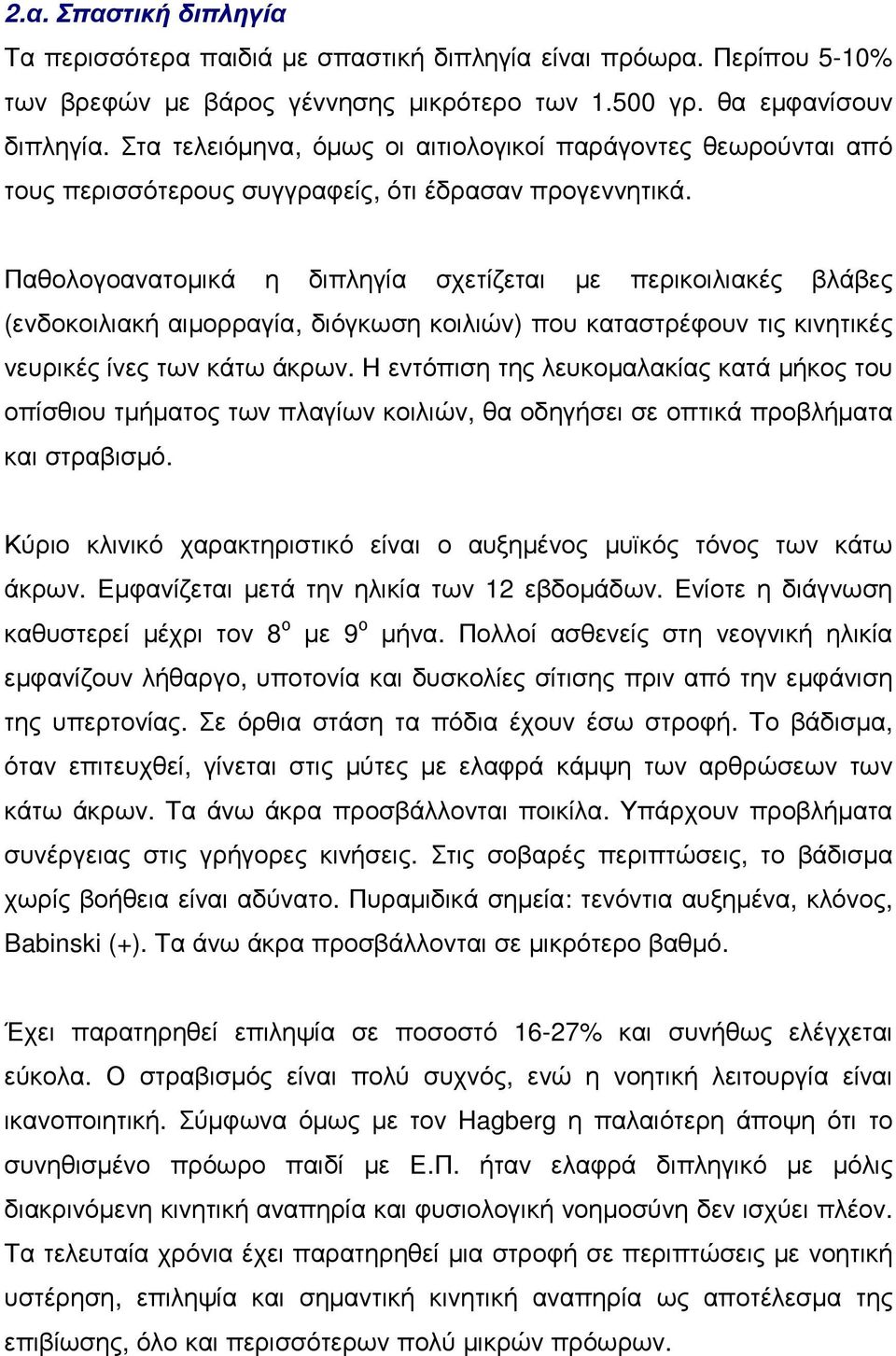 Παθολογοανατοµικά η διπληγία σχετίζεται µε περικοιλιακές βλάβες (ενδοκοιλιακή αιµορραγία, διόγκωση κοιλιών) που καταστρέφουν τις κινητικές νευρικές ίνες των κάτω άκρων.