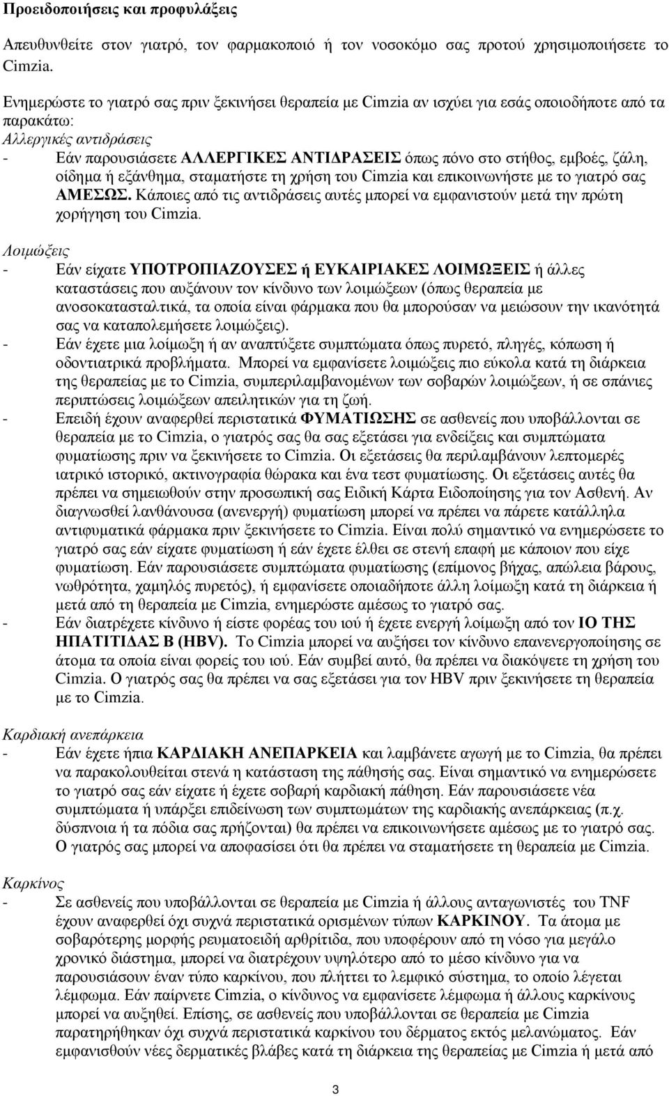 εμβοές, ζάλη, οίδημα ή εξάνθημα, σταματήστε τη χρήση του Cimzia και επικοινωνήστε με το γιατρό σας ΑΜΕΣΩΣ. Κάποιες από τις αντιδράσεις αυτές μπορεί να εμφανιστούν μετά την πρώτη χορήγηση του Cimzia.