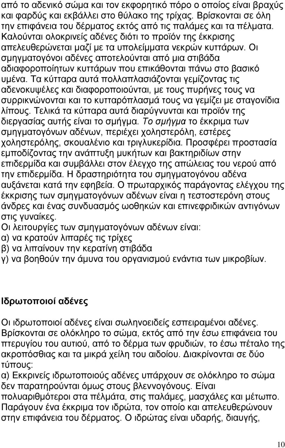 Οι σμηγματογόνοι αδένες αποτελούνται από μια στιβάδα αδιαφοροποίητων κυττάρων που επικάθονται πάνω στο βασικό υμένα.